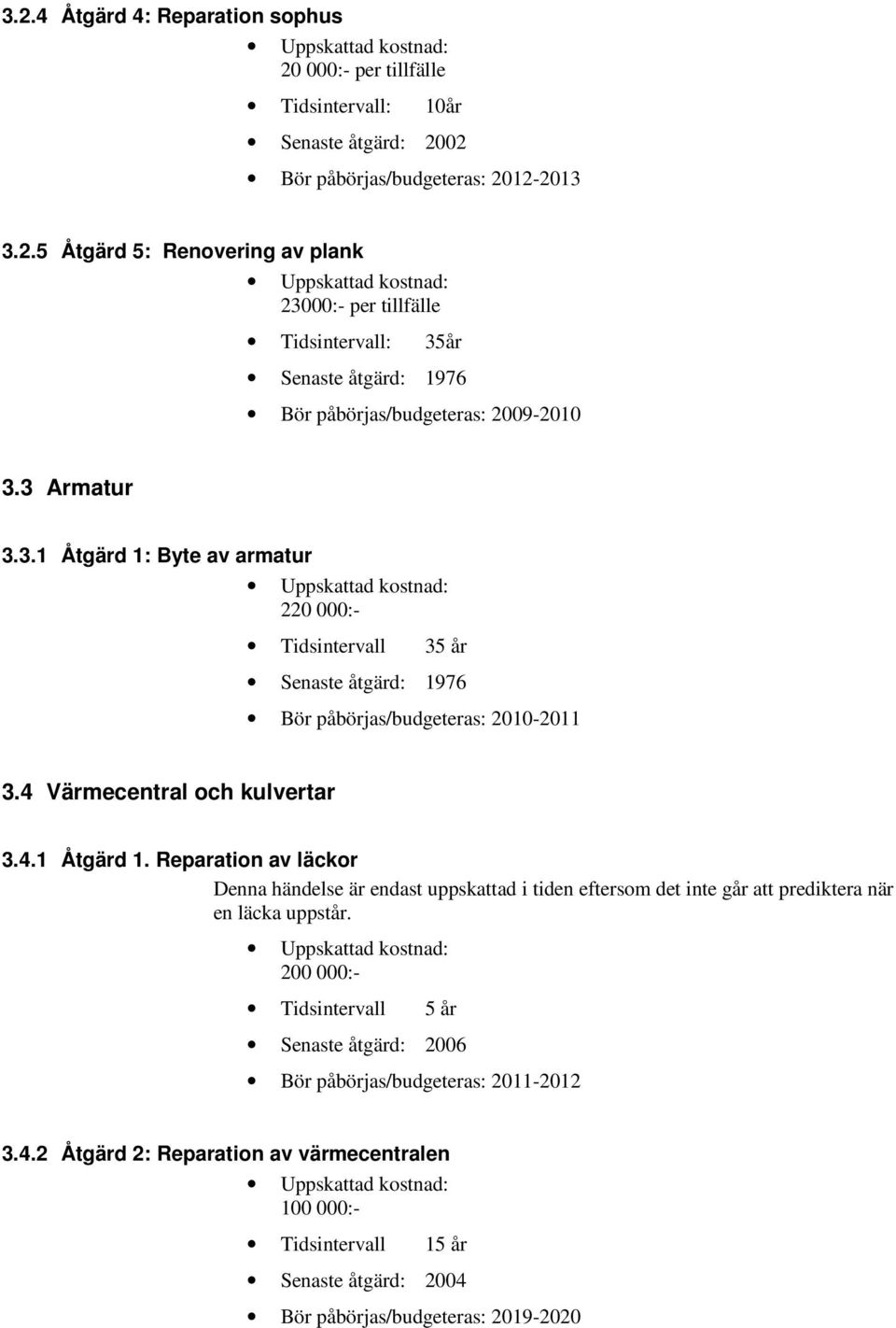 200 000:- Tidsintervall 5 år Senaste åtgärd: 2006 Bör påbörjas/budgeteras: 2011-2012 3.4.