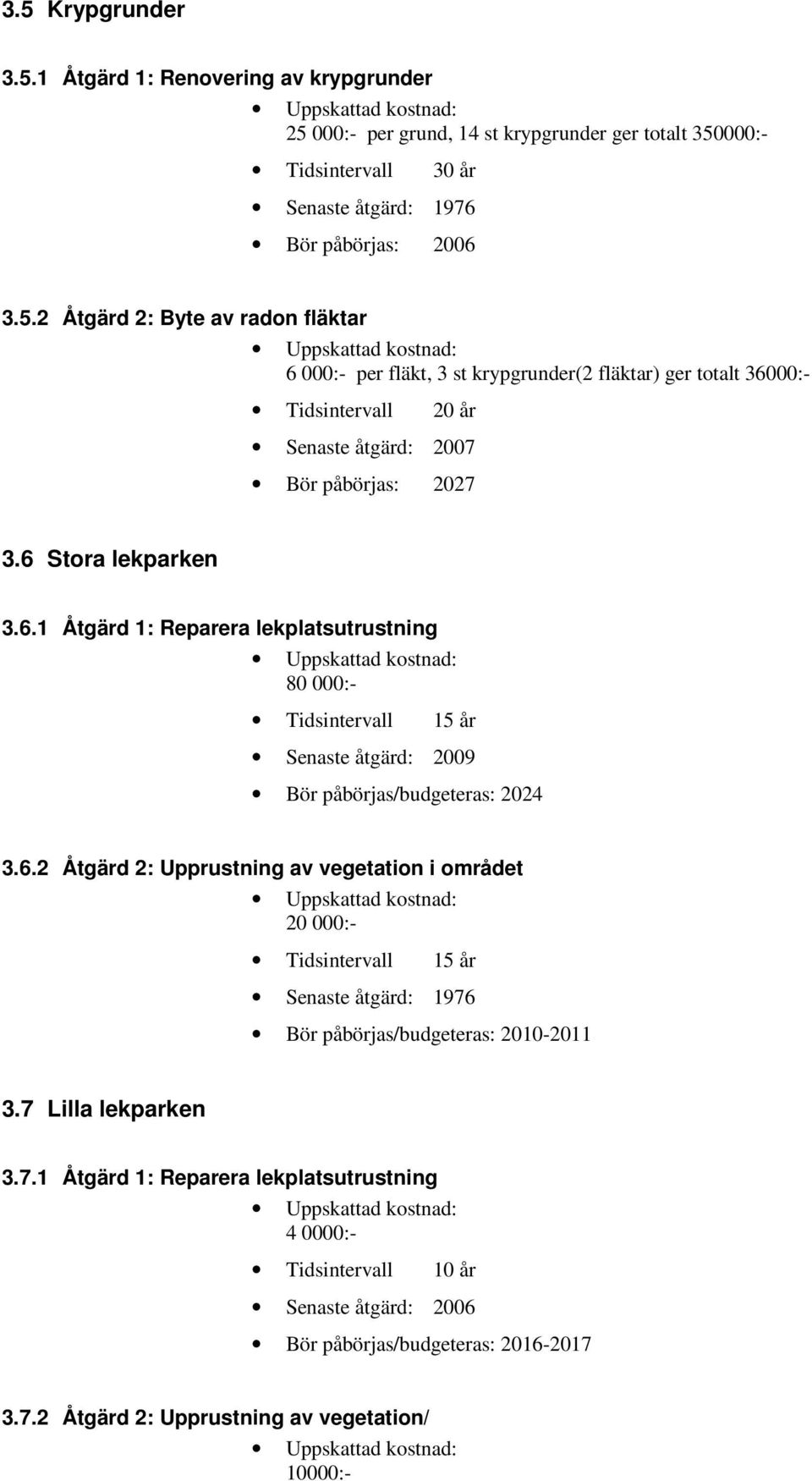 7 Lilla lekparken 3.7.1 Åtgärd 1: Reparera lekplatsutrustning 4 0000:- Tidsintervall 10 år Senaste åtgärd: 2006 Bör påbörjas/budgeteras: 2016-2017 3.7.2 Åtgärd 2: Upprustning av vegetation/ 10000:-