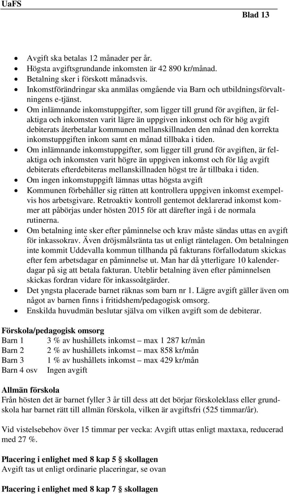 Om inlämnande inkomstuppgifter, som ligger till grund för avgiften, är felaktiga och inkomsten varit lägre än uppgiven inkomst och för hög avgift debiterats återbetalar kommunen mellanskillnaden den