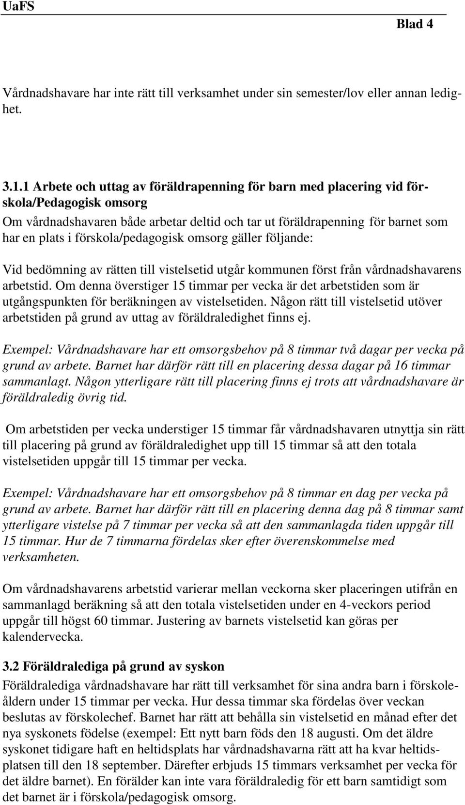 förskola/pedagogisk omsorg gäller följande: Vid bedömning av rätten till vistelsetid utgår kommunen först från vårdnadshavarens arbetstid.