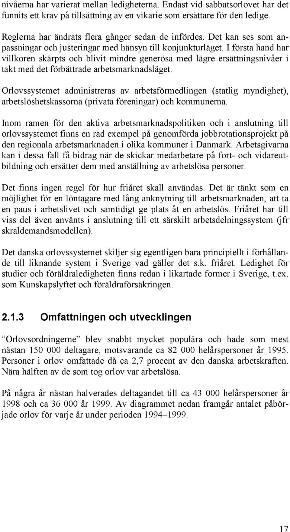 I första hand har villkoren skärpts och blivit mindre generösa med lägre ersättningsnivåer i takt med det förbättrade arbetsmarknadsläget.