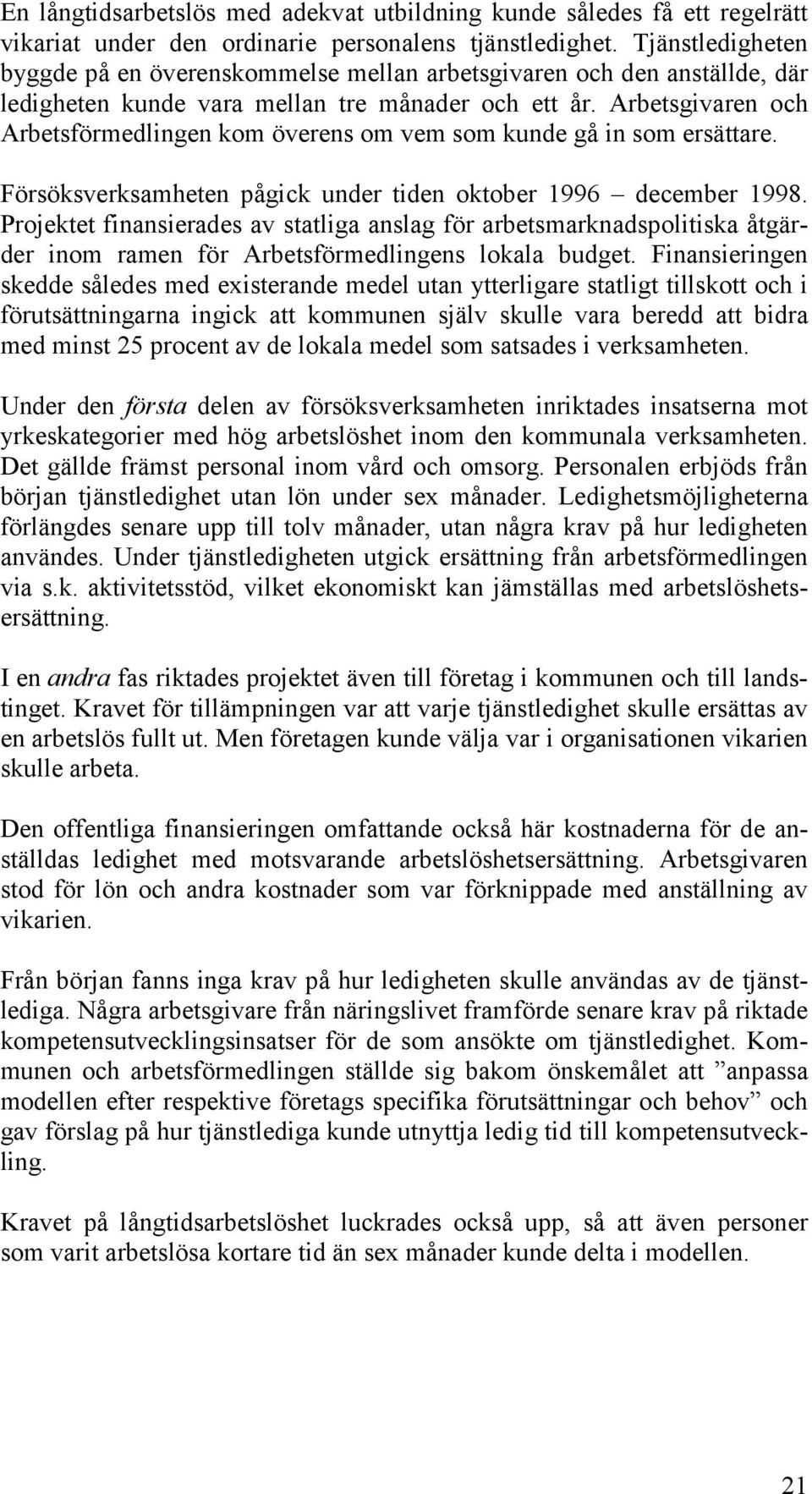 Arbetsgivaren och Arbetsförmedlingen kom överens om vem som kunde gå in som ersättare. Försöksverksamheten pågick under tiden oktober 1996 december 1998.