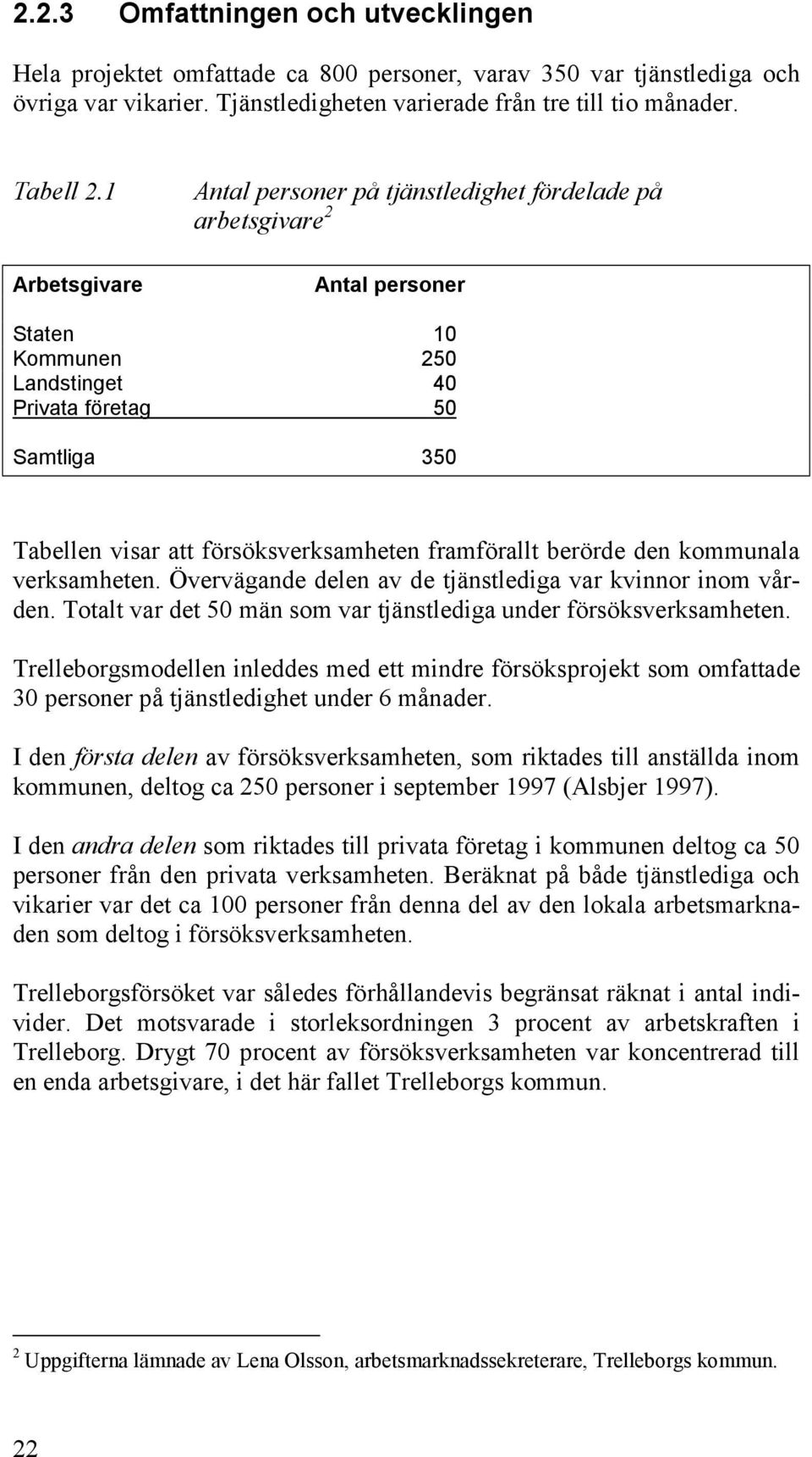 framförallt berörde den kommunala verksamheten. Övervägande delen av de tjänstlediga var kvinnor inom vården. Totalt var det 50 män som var tjänstlediga under försöksverksamheten.