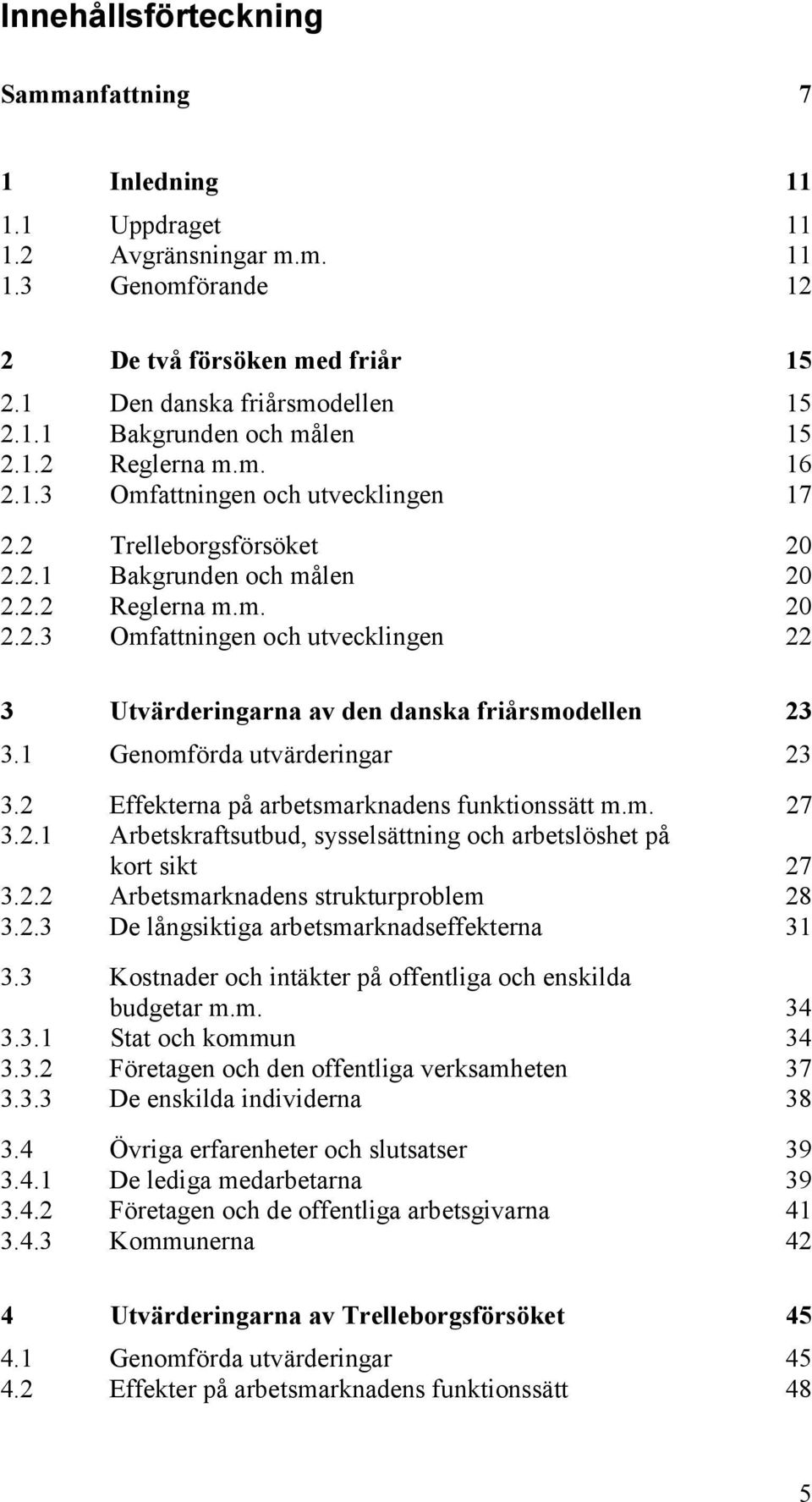 1 Genomförda utvärderingar 23 3.2 Effekterna på arbetsmarknadens funktionssätt m.m. 27 3.2.1 Arbetskraftsutbud, sysselsättning och arbetslöshet på kort sikt 27 3.2.2 Arbetsmarknadens strukturproblem 28 3.