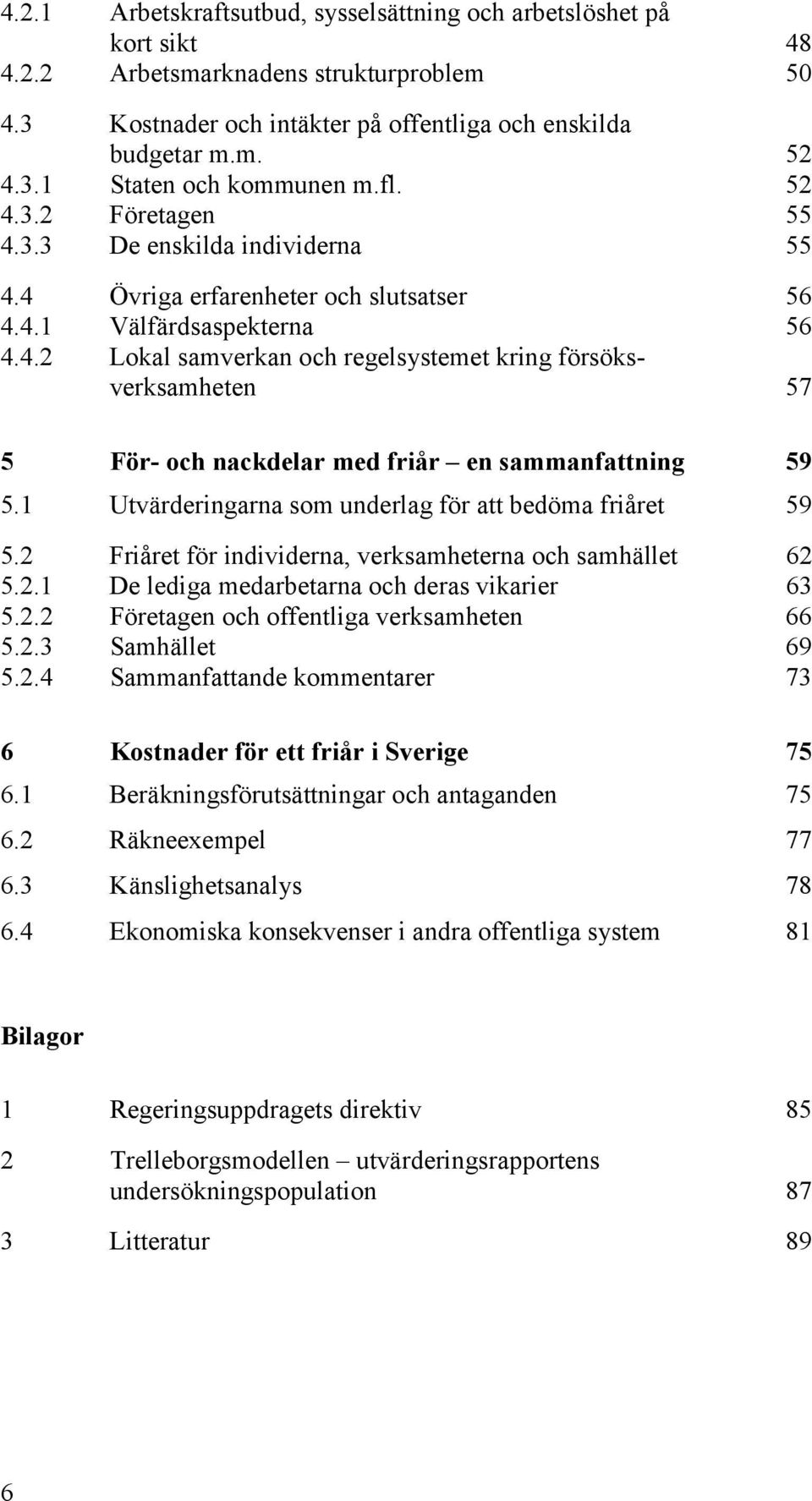 1 Utvärderingarna som underlag för att bedöma friåret 59 5.2 Friåret för individerna, verksamheterna och samhället 62 5.2.1 De lediga medarbetarna och deras vikarier 63 5.2.2 Företagen och offentliga verksamheten 66 5.