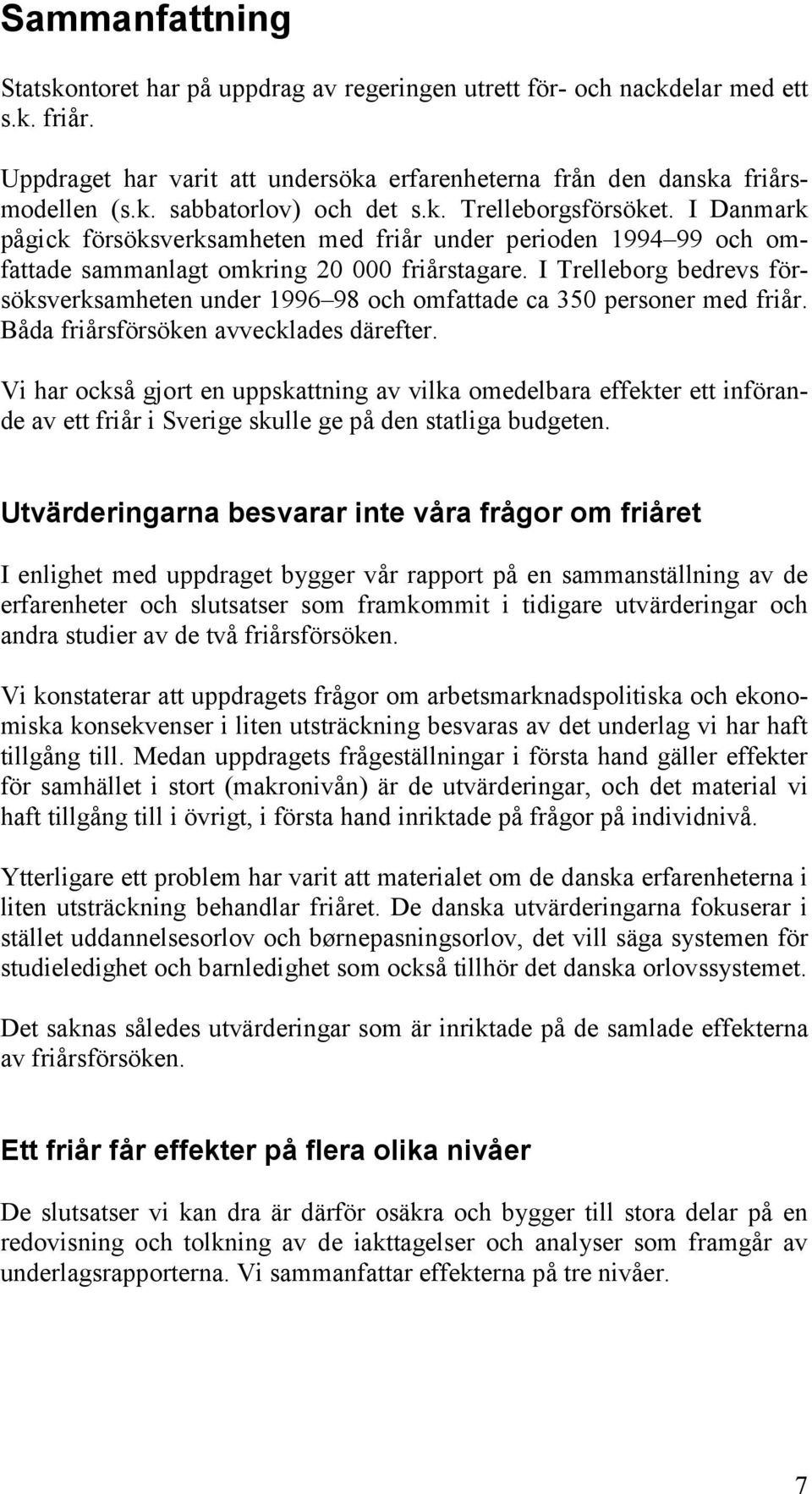 I Trelleborg bedrevs försöksverksamheten under 1996 98 och omfattade ca 350 personer med friår. Båda friårsförsöken avvecklades därefter.