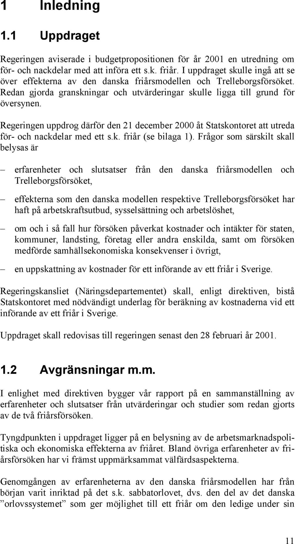 Regeringen uppdrog därför den 21 december 2000 åt Statskontoret att utreda för- och nackdelar med ett s.k. friår (se bilaga 1).