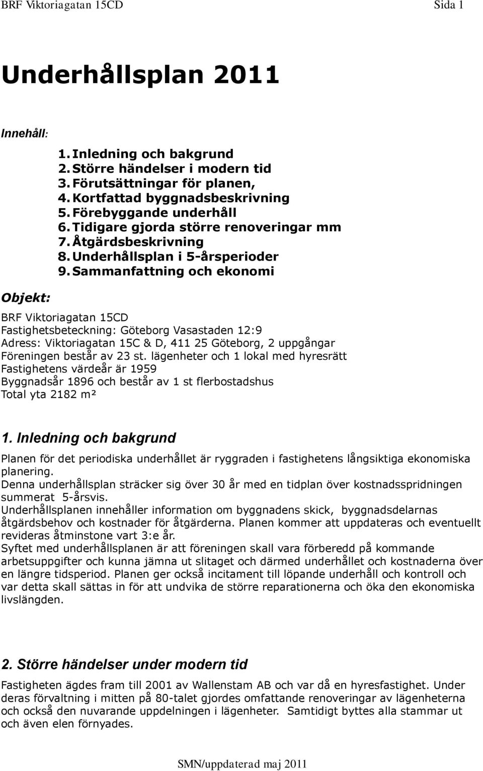 Sammanfattning och ekonomi Objekt: BRF Viktoriagatan 15CD Fastighetsbeteckning: Göteborg Vasastaden 12:9 Adress: Viktoriagatan 15C & D, 411 25 Göteborg, 2 uppgångar Föreningen består av 23 st.