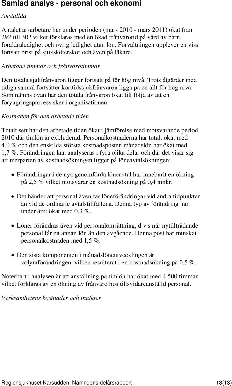 Arbetade timmar och frånvarotimmar Den totala sjukfrånvaron ligger fortsatt på för hög nivå. Trots åtgärder med tidiga samtal fortsätter korttidssjukfrånvaron ligga på en allt för hög nivå.