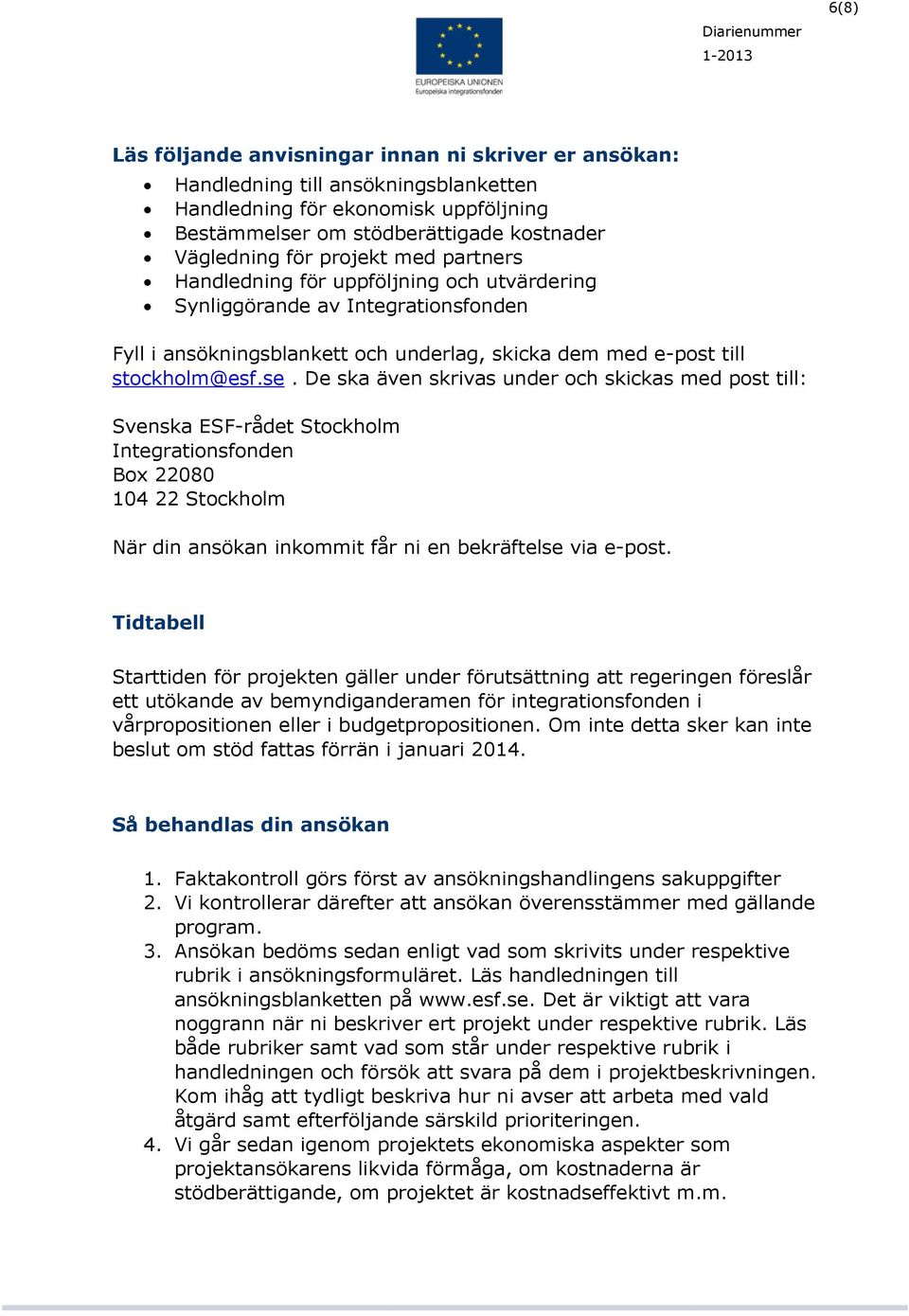 De ska även skrivas under och skickas med post till: Svenska ESF-rådet Stockholm Integrationsfonden Box 22080 104 22 Stockholm När din ansökan inkommit får ni en bekräftelse via e-post.