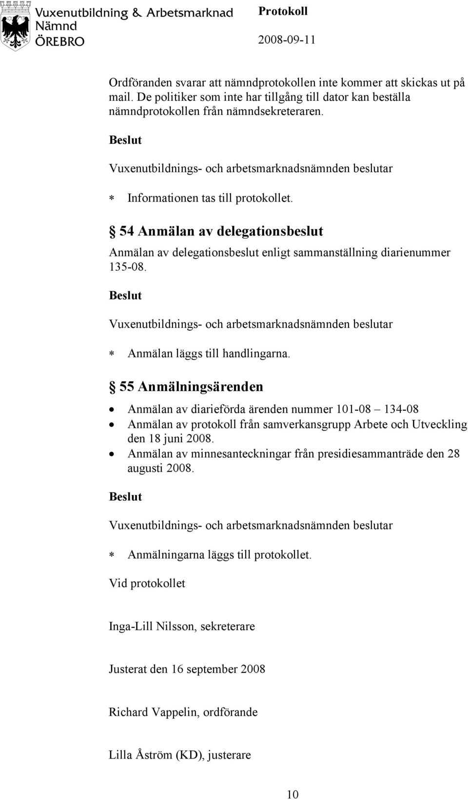 55 Anmälningsärenden Anmälan av diarieförda ärenden nummer 101-08 134-08 Anmälan av protokoll från samverkansgrupp Arbete och Utveckling den 18 juni 2008.