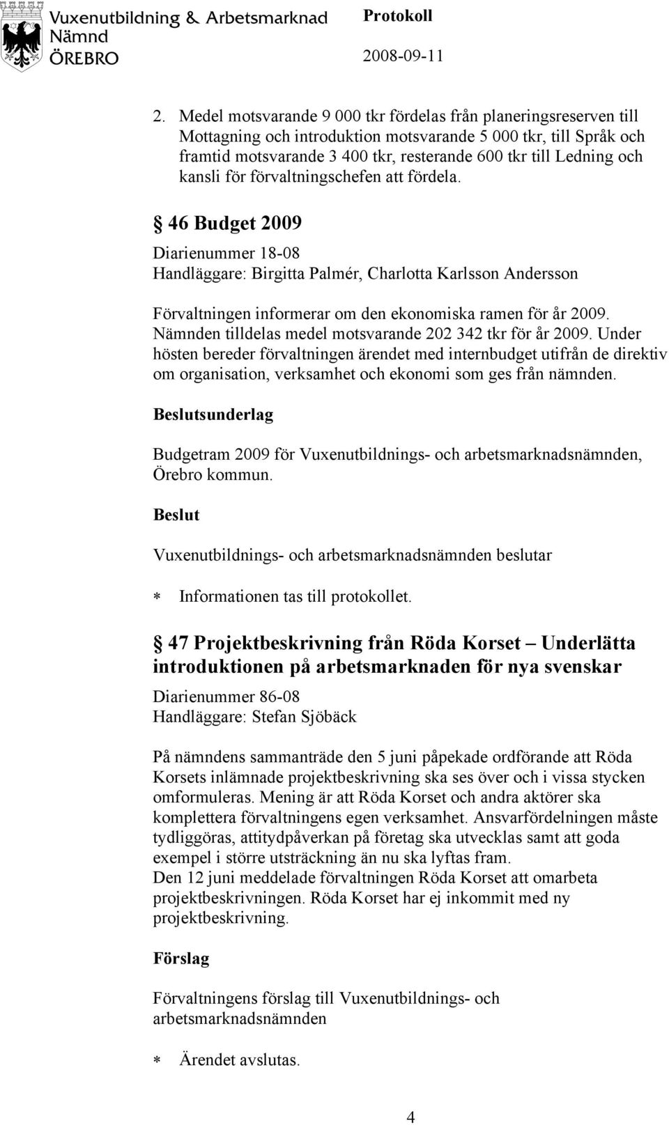 46 Budget 2009 Diarienummer 18-08 Handläggare: Birgitta Palmér, Charlotta Karlsson Andersson Förvaltningen informerar om den ekonomiska ramen för år 2009.