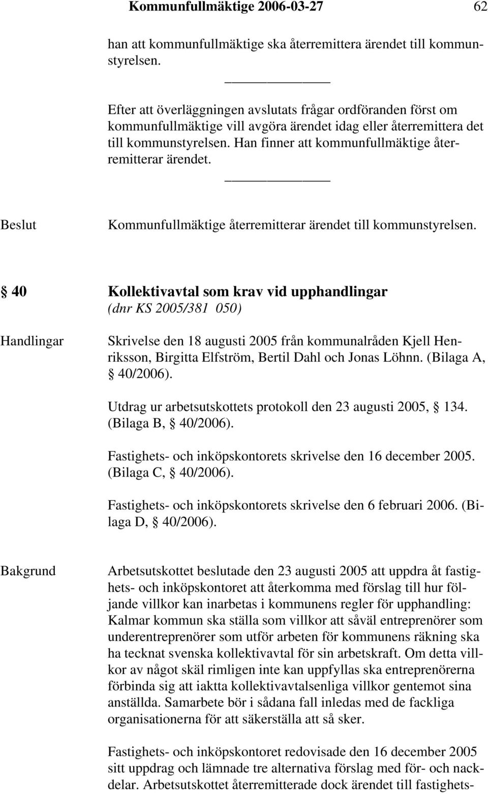 Han finner att kommunfullmäktige återremitterar ärendet. Kommunfullmäktige återremitterar ärendet till kommunstyrelsen.