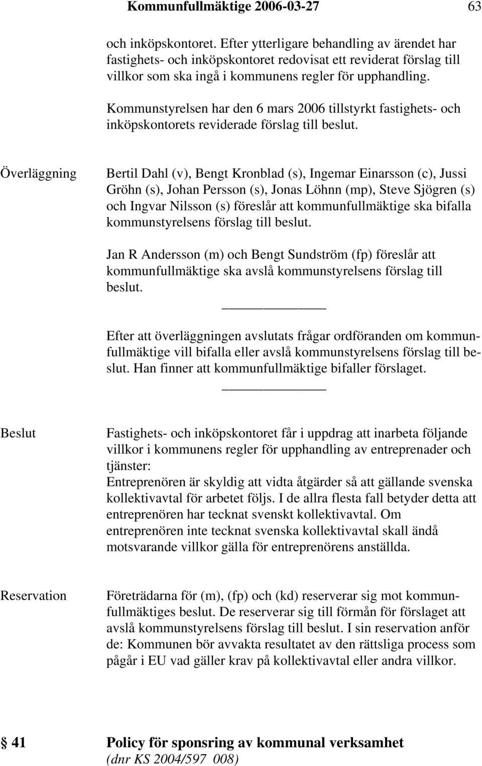 Kommunstyrelsen har den 6 mars 2006 tillstyrkt fastighets- och inköpskontorets reviderade förslag till beslut.