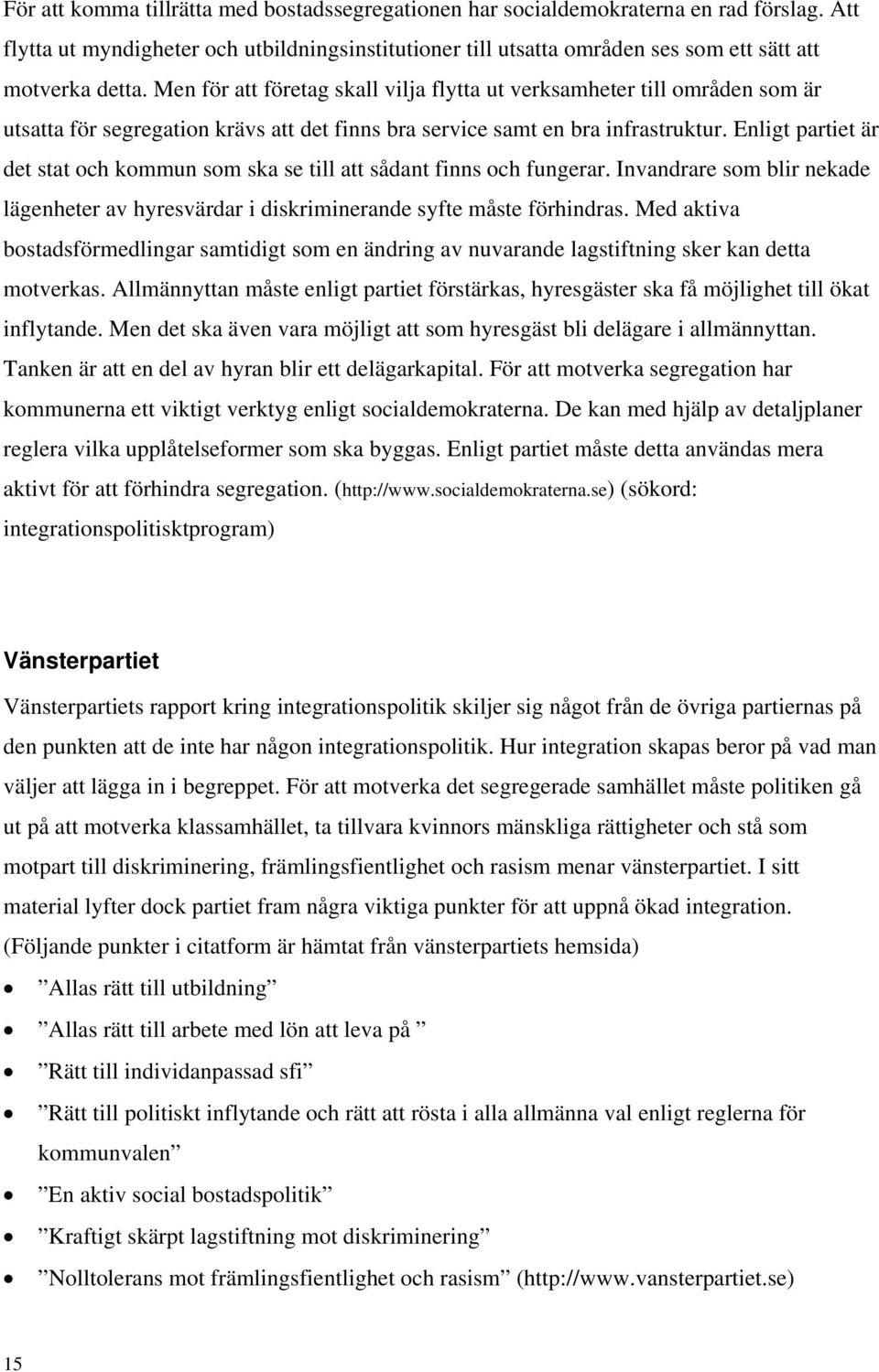 Enligt partiet är det stat och kommun som ska se till att sådant finns och fungerar. Invandrare som blir nekade lägenheter av hyresvärdar i diskriminerande syfte måste förhindras.