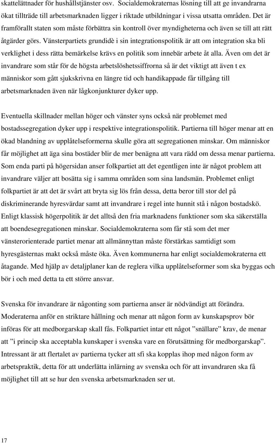 Vänsterpartiets grundidè i sin integrationspolitik är att om integration ska bli verklighet i dess rätta bemärkelse krävs en politik som innebär arbete åt alla.