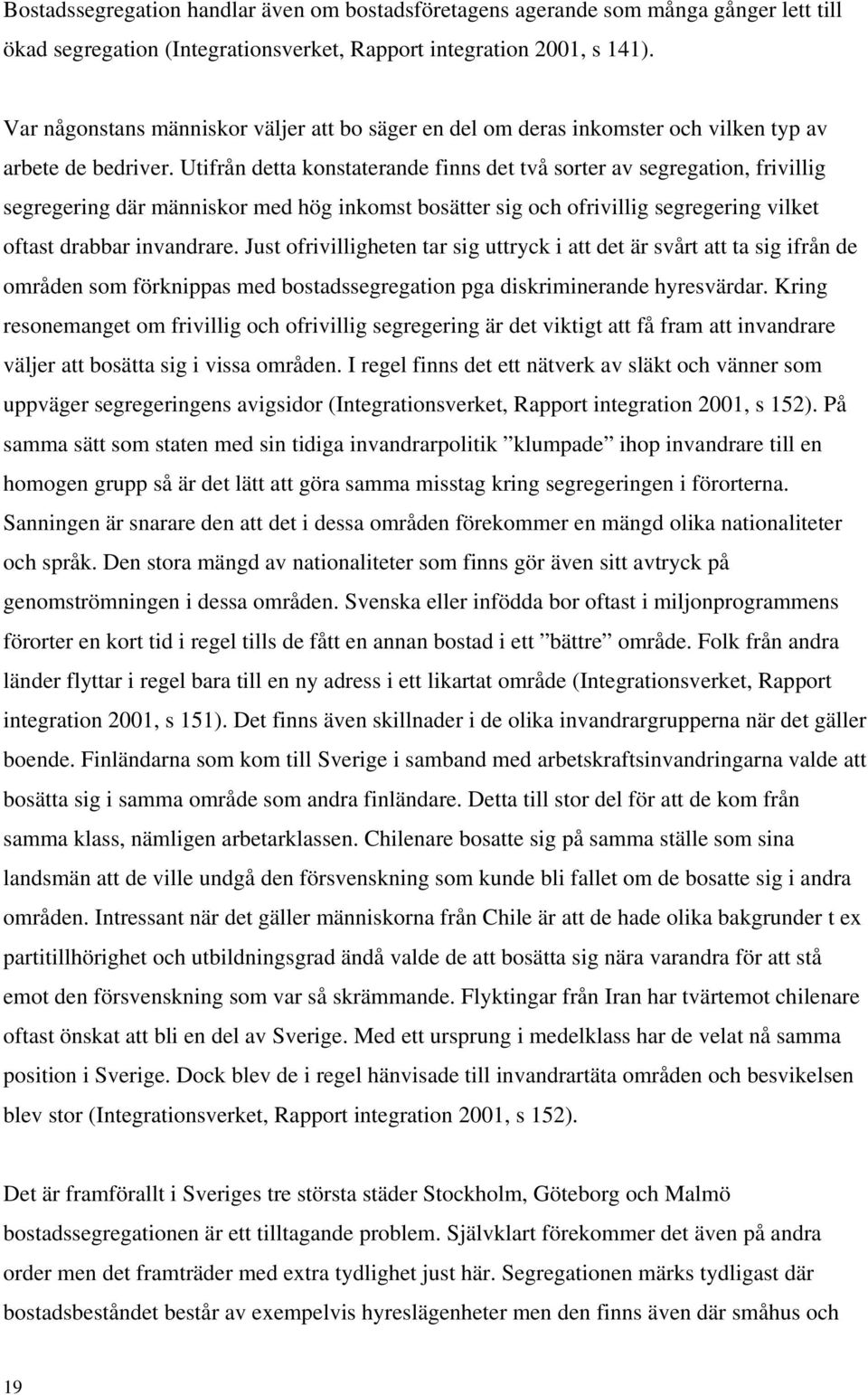 Utifrån detta konstaterande finns det två sorter av segregation, frivillig segregering där människor med hög inkomst bosätter sig och ofrivillig segregering vilket oftast drabbar invandrare.