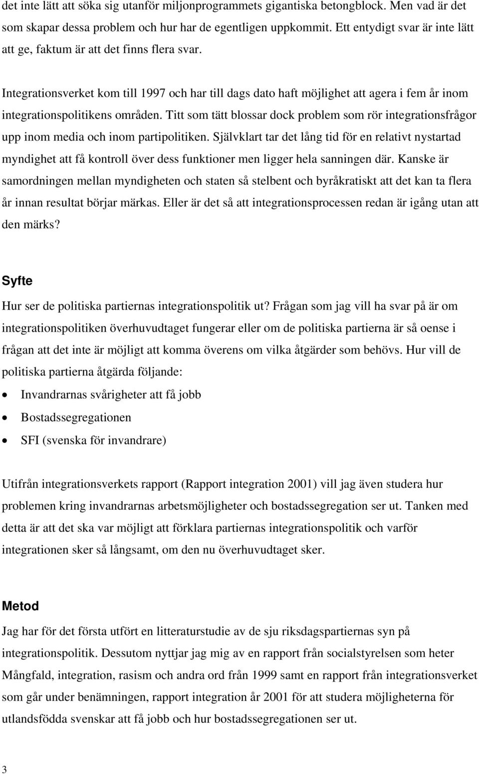 Integrationsverket kom till 1997 och har till dags dato haft möjlighet att agera i fem år inom integrationspolitikens områden.