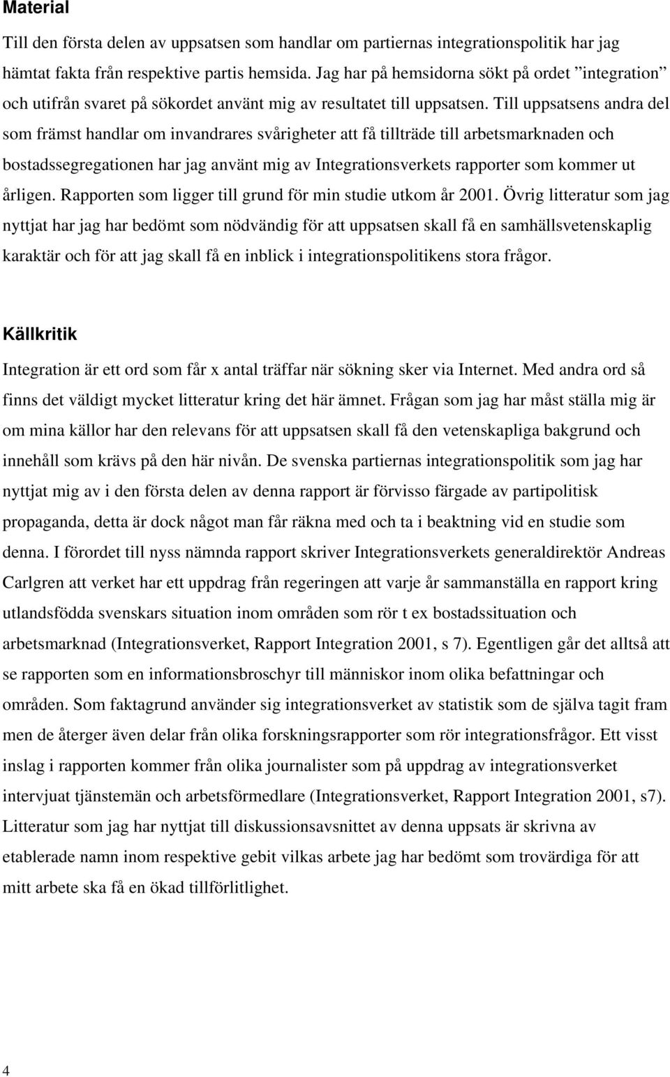 Till uppsatsens andra del som främst handlar om invandrares svårigheter att få tillträde till arbetsmarknaden och bostadssegregationen har jag använt mig av Integrationsverkets rapporter som kommer