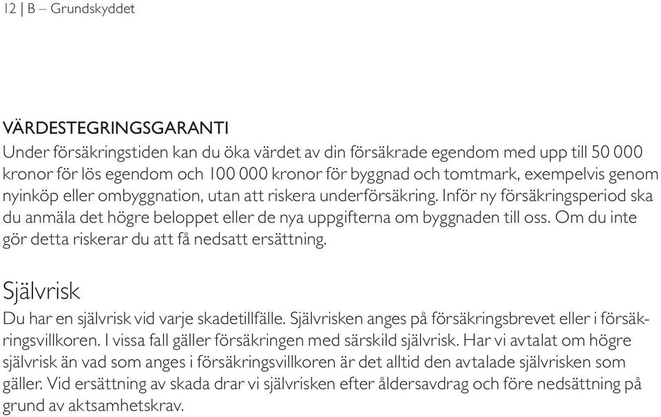 Om du inte gör detta riskerar du att få nedsatt ersättning. Självrisk Du har en självrisk vid varje skadetillfälle. Självrisken anges på försäkringsbrevet eller i försäkringsvillkoren.