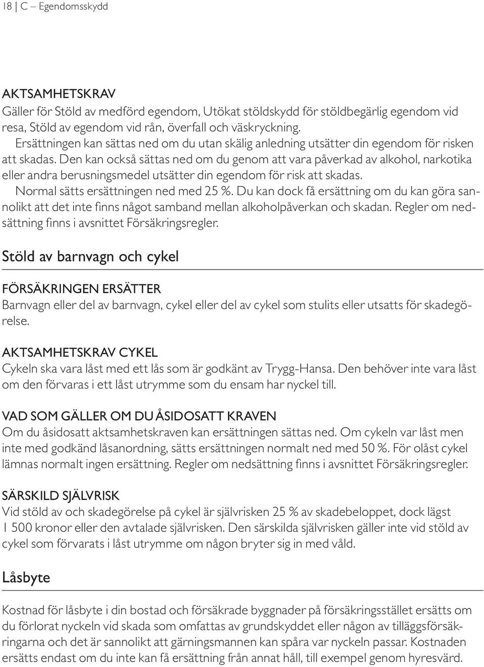 Den kan också sättas ned om du genom att vara påverkad av alkohol, narkotika eller andra berusningsmedel utsätter din egendom för risk att skadas. Normal sätts ersättningen ned med 25 %.