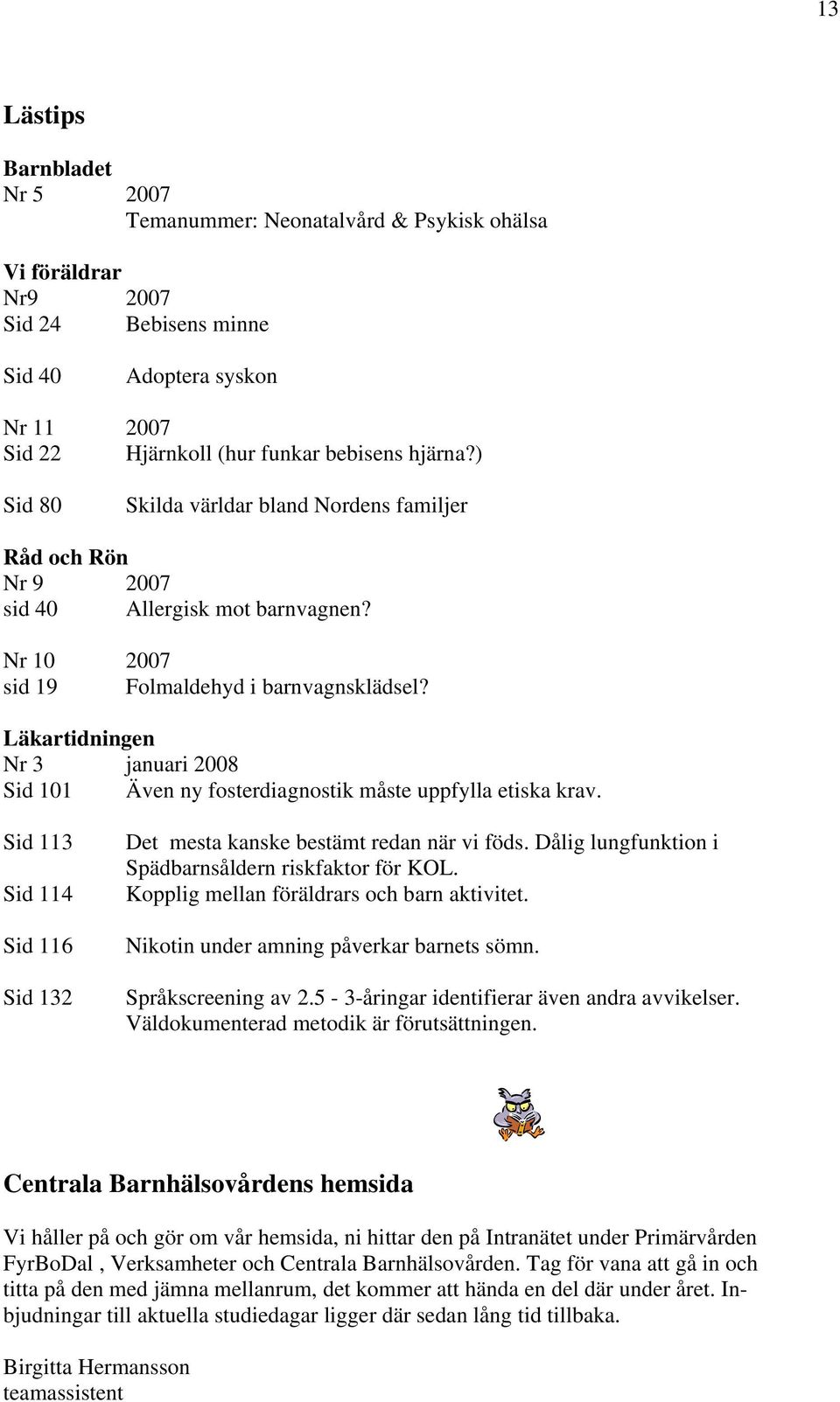 Läkartidningen Nr 3 januari 2008 Sid 101 Även ny fosterdiagnostik måste uppfylla etiska krav. Sid 113 Sid 114 Sid 116 Sid 132 Det mesta kanske bestämt redan när vi föds.