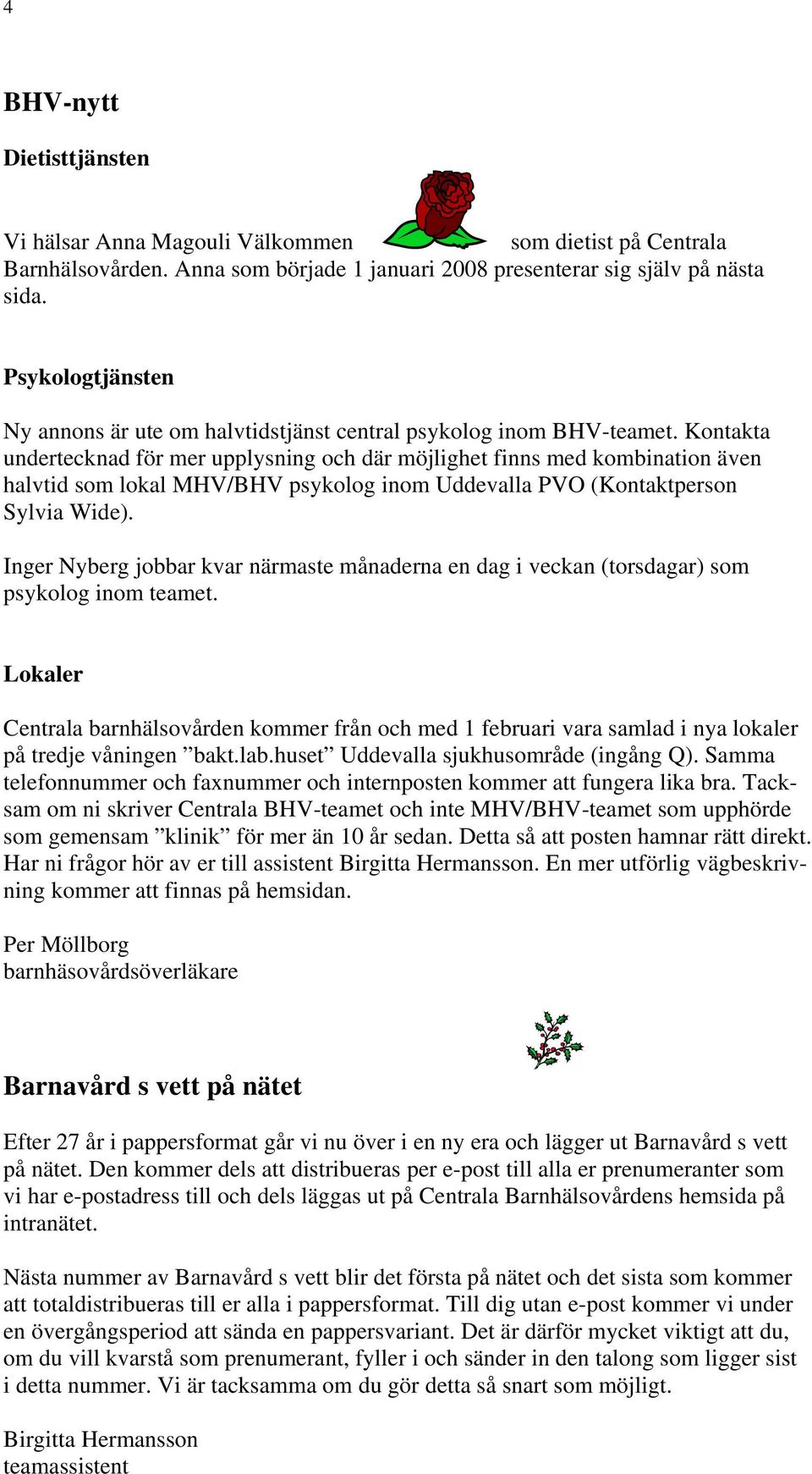 Kontakta undertecknad för mer upplysning och där möjlighet finns med kombination även halvtid som lokal MHV/BHV psykolog inom Uddevalla PVO (Kontaktperson Sylvia Wide).