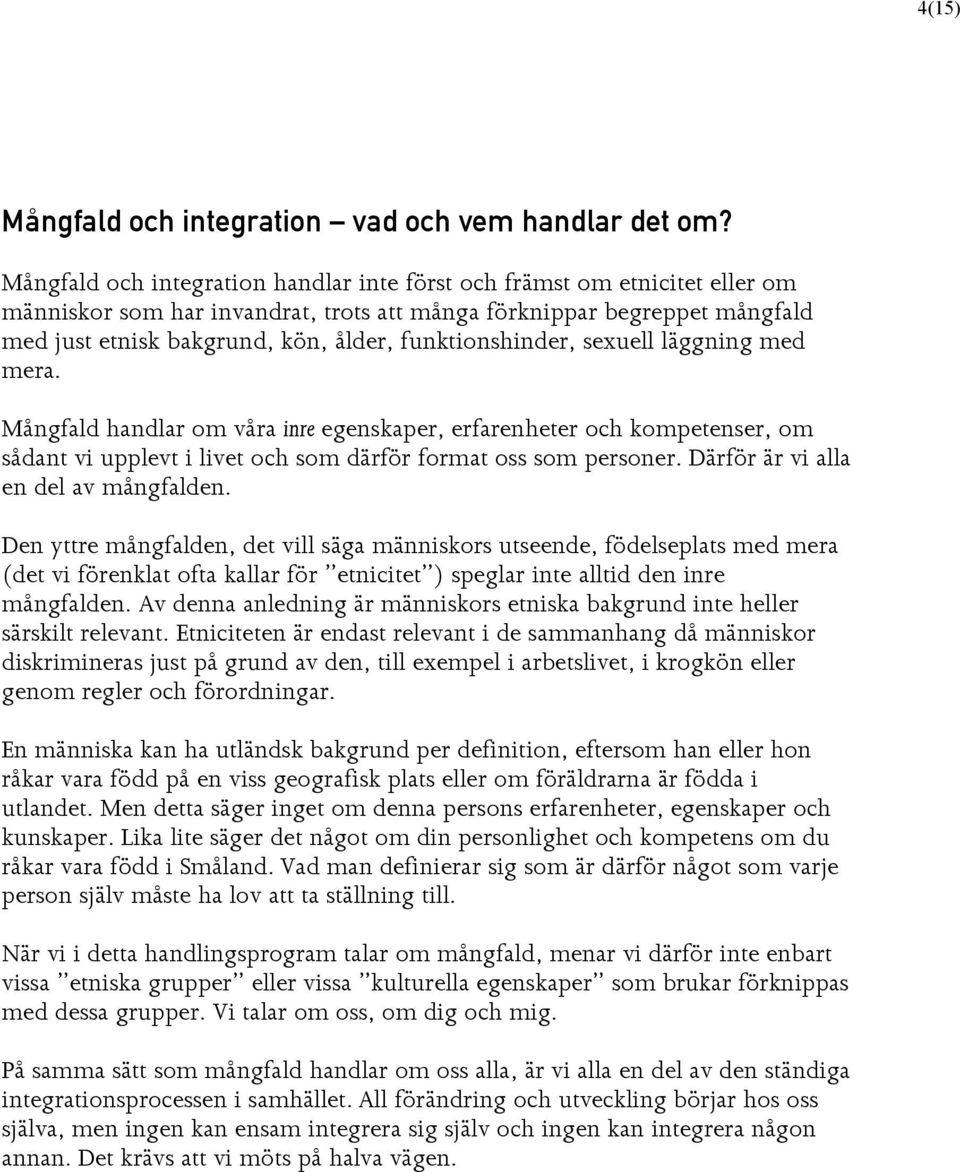 Mångfald handlar om våra inre egenskaper, erfarenheter och kompetenser, om sådant vi upplevt i livet och som därför format oss som personer. Därför är vi alla en del av mångfalden.