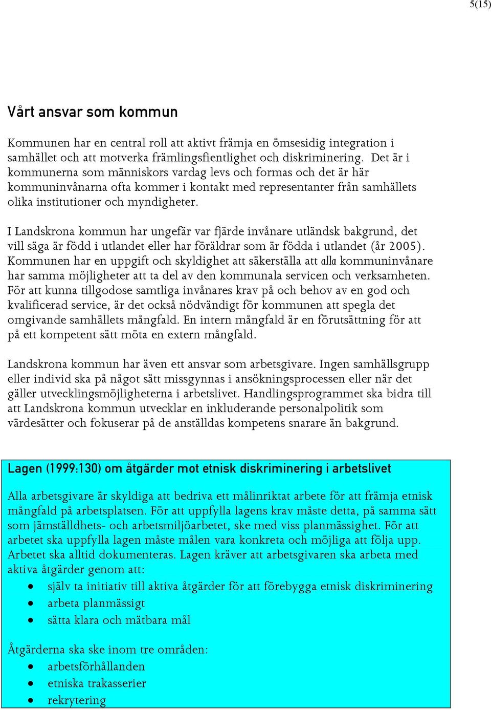 I Landskrona kommun har ungefär var fjärde invånare utländsk bakgrund, det vill säga är född i utlandet eller har föräldrar som är födda i utlandet (år 2005).