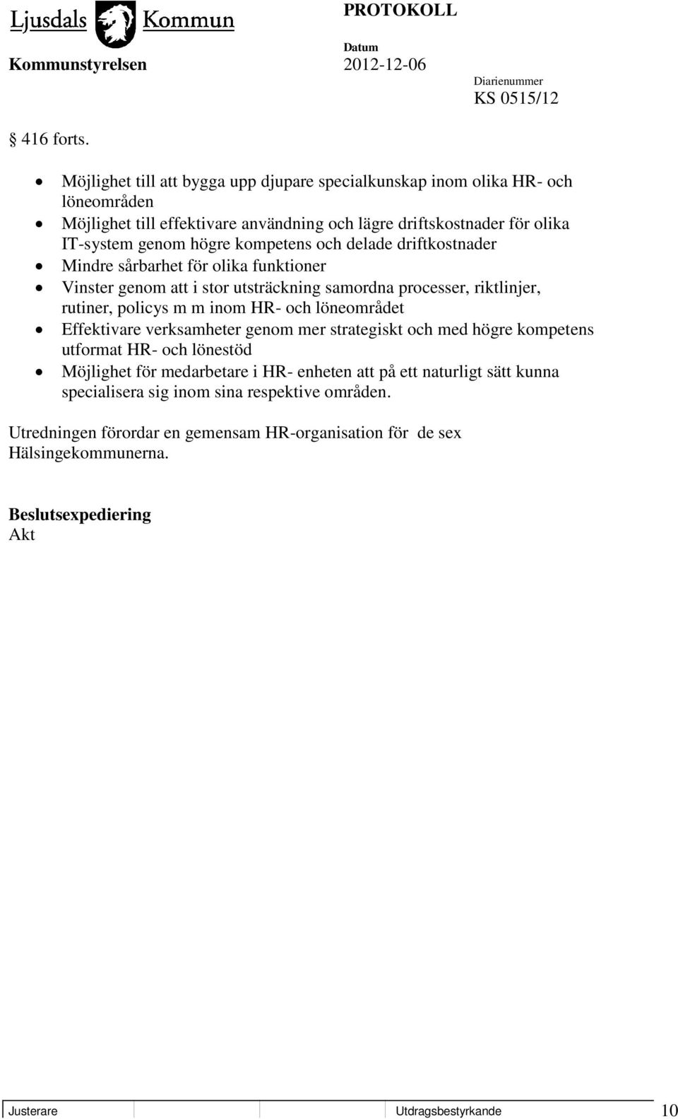 kompetens och delade driftkostnader Mindre sårbarhet för olika funktioner Vinster genom att i stor utsträckning samordna processer, riktlinjer, rutiner, policys m m inom HR- och