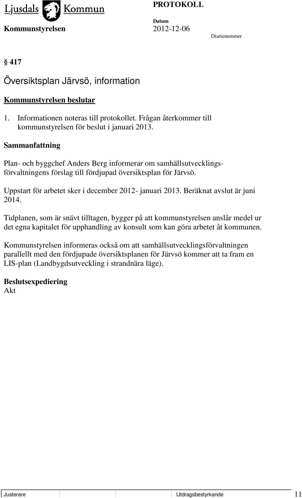 Beräknat avslut är juni 2014. Tidplanen, som är snävt tilltagen, bygger på att kommunstyrelsen anslår medel ur det egna kapitalet för upphandling av konsult som kan göra arbetet åt kommunen.