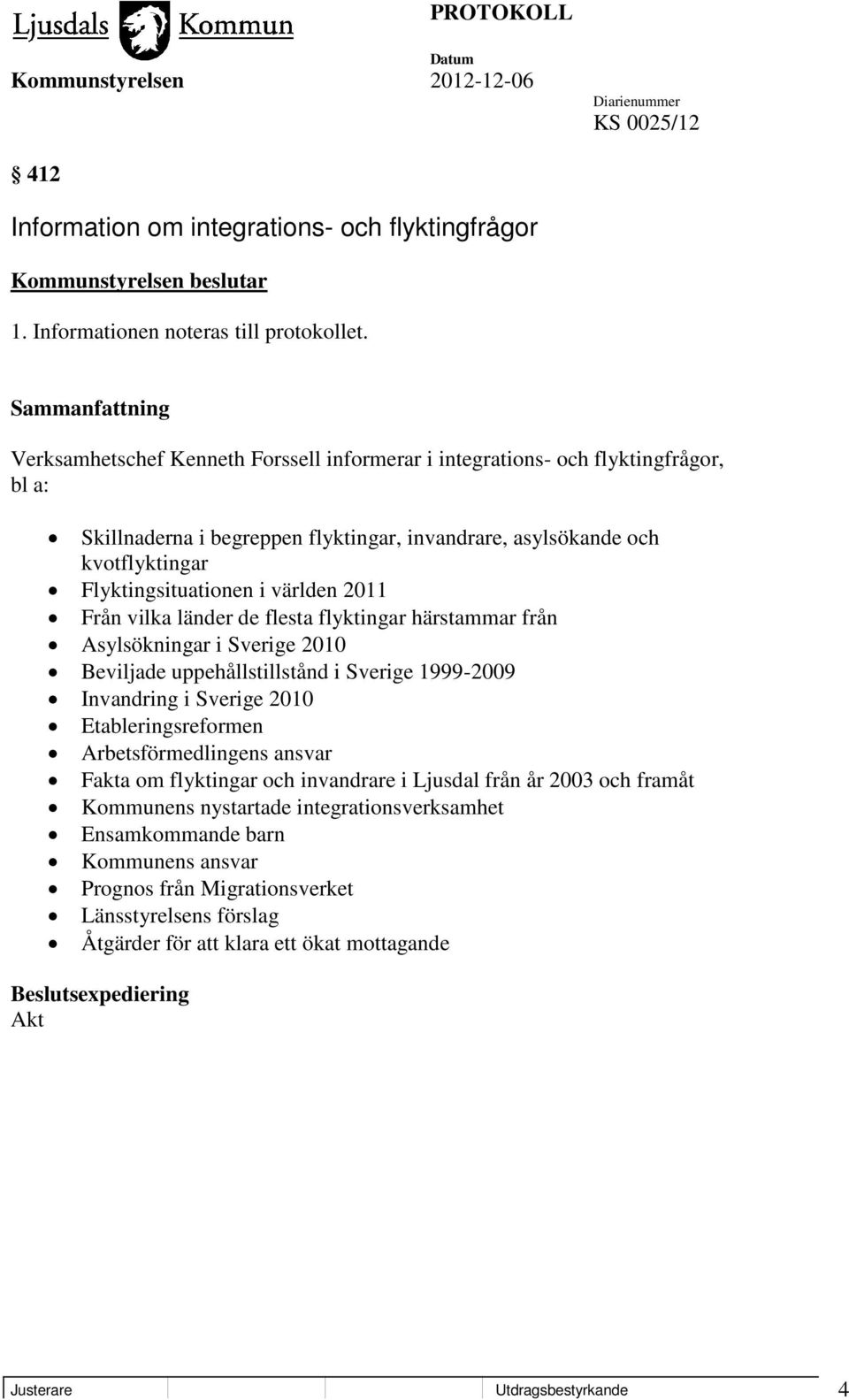 2011 Från vilka länder de flesta flyktingar härstammar från Asylsökningar i Sverige 2010 Beviljade uppehållstillstånd i Sverige 1999-2009 Invandring i Sverige 2010 Etableringsreformen