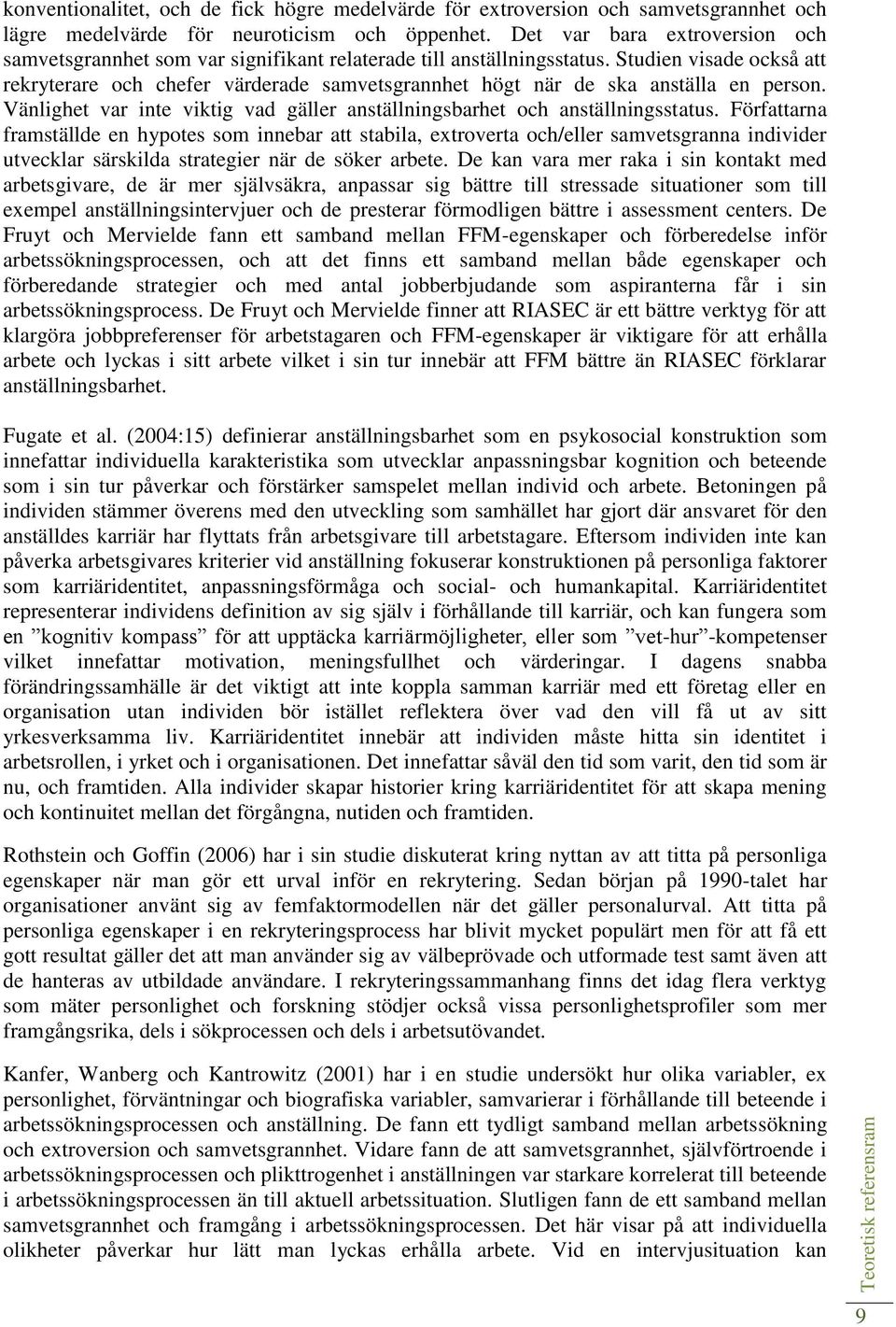 Studien visade också att rekryterare och chefer värderade samvetsgrannhet högt när de ska anställa en person. Vänlighet var inte viktig vad gäller anställningsbarhet och anställningsstatus.