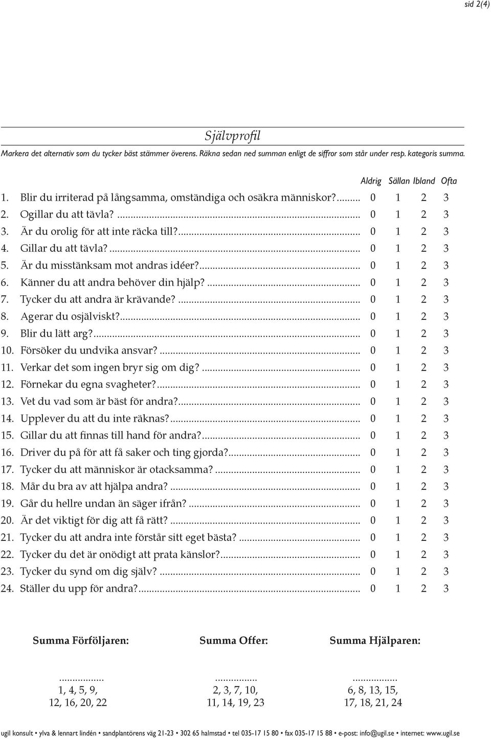 Är du misstänksam mot andras idéer?... 0 1 2 3 6. Känner du att andra behöver din hjälp?... 0 1 2 3 7. Tycker du att andra är krävande?... 0 1 2 3 8. Agerar du osjälviskt?... 0 1 2 3 9.