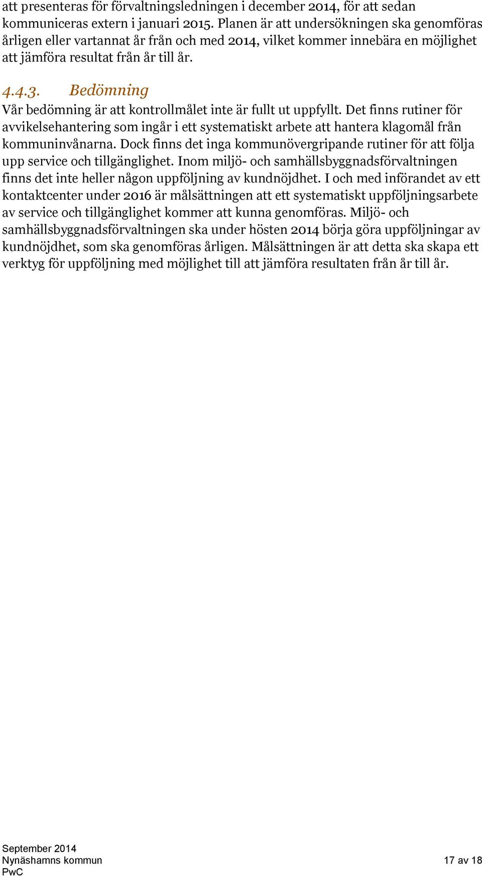 Bedömning Vår bedömning är att kontrollmålet inte är fullt ut uppfyllt. Det finns rutiner för avvikelsehantering som ingår i ett systematiskt arbete att hantera klagomål från kommuninvånarna.