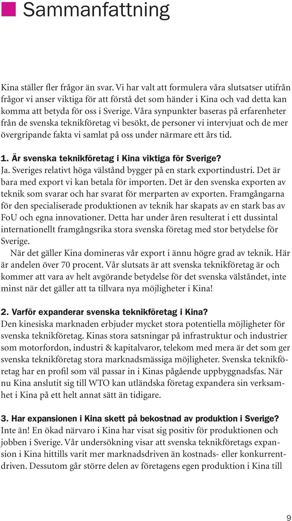 Våra synpunkter baseras på erfarenheter från de svenska teknikföretag vi besökt, de personer vi intervjuat och de mer övergripande fakta vi samlat på oss under närmare ett års tid. 1.