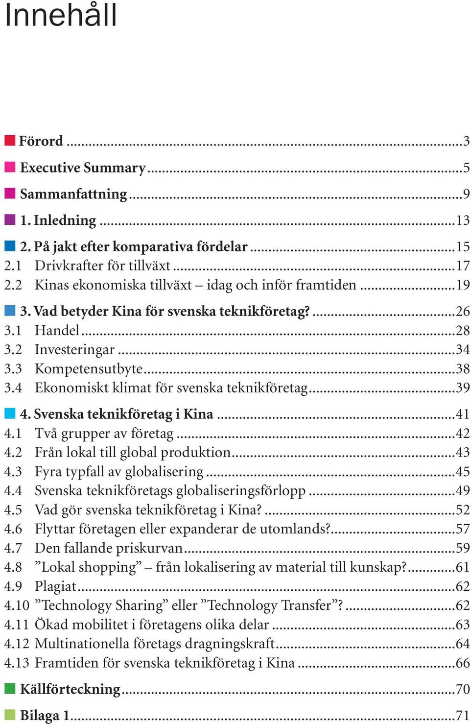 4 Ekonomiskt klimat för svenska teknikföretag...39 4. Svenska teknikföretag i Kina... 41 4.1 Två grupper av företag...42 4.2 Från lokal till global produktion...43 4.3 Fyra typfall av globalisering.