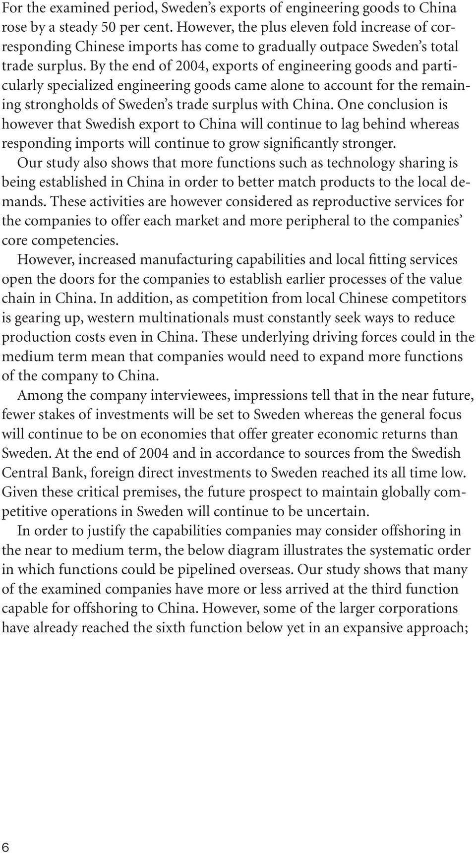 By the end of 2004, exports of engineering goods and particularly specialized engineering goods came alone to account for the remaining strongholds of Sweden s trade surplus with China.