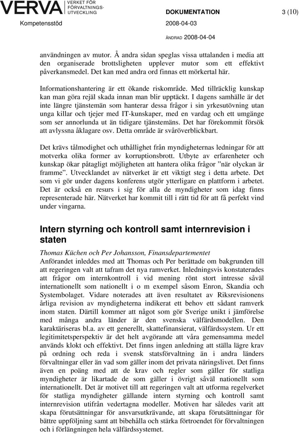 I dagens samhälle är det inte längre tjänstemän som hanterar dessa frågor i sin yrkesutövning utan unga killar och tjejer med IT-kunskaper, med en vardag och ett umgänge som ser annorlunda ut än