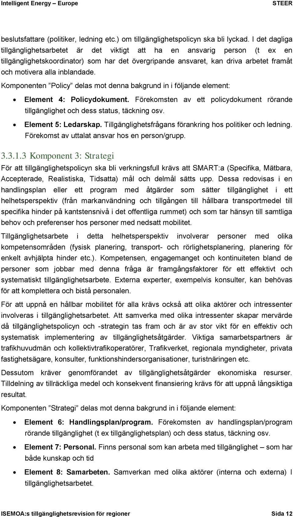 inblandade. Komponenten Policy delas mot denna bakgrund in i följande element: Element 4: Policydokument. Förekomsten av ett policydokument rörande tillgänglighet och dess status, täckning osv.