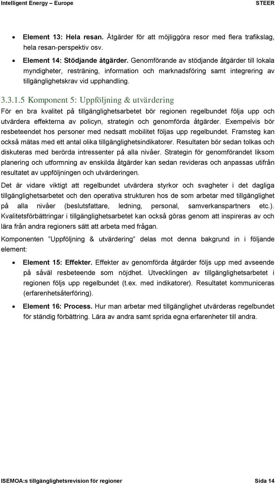 5 Komponent 5: Uppföljning & utvärdering För en bra kvalitet på tillgänglighetsarbetet bör regionen regelbundet följa upp och utvärdera effekterna av policyn, strategin och genomförda åtgärder.