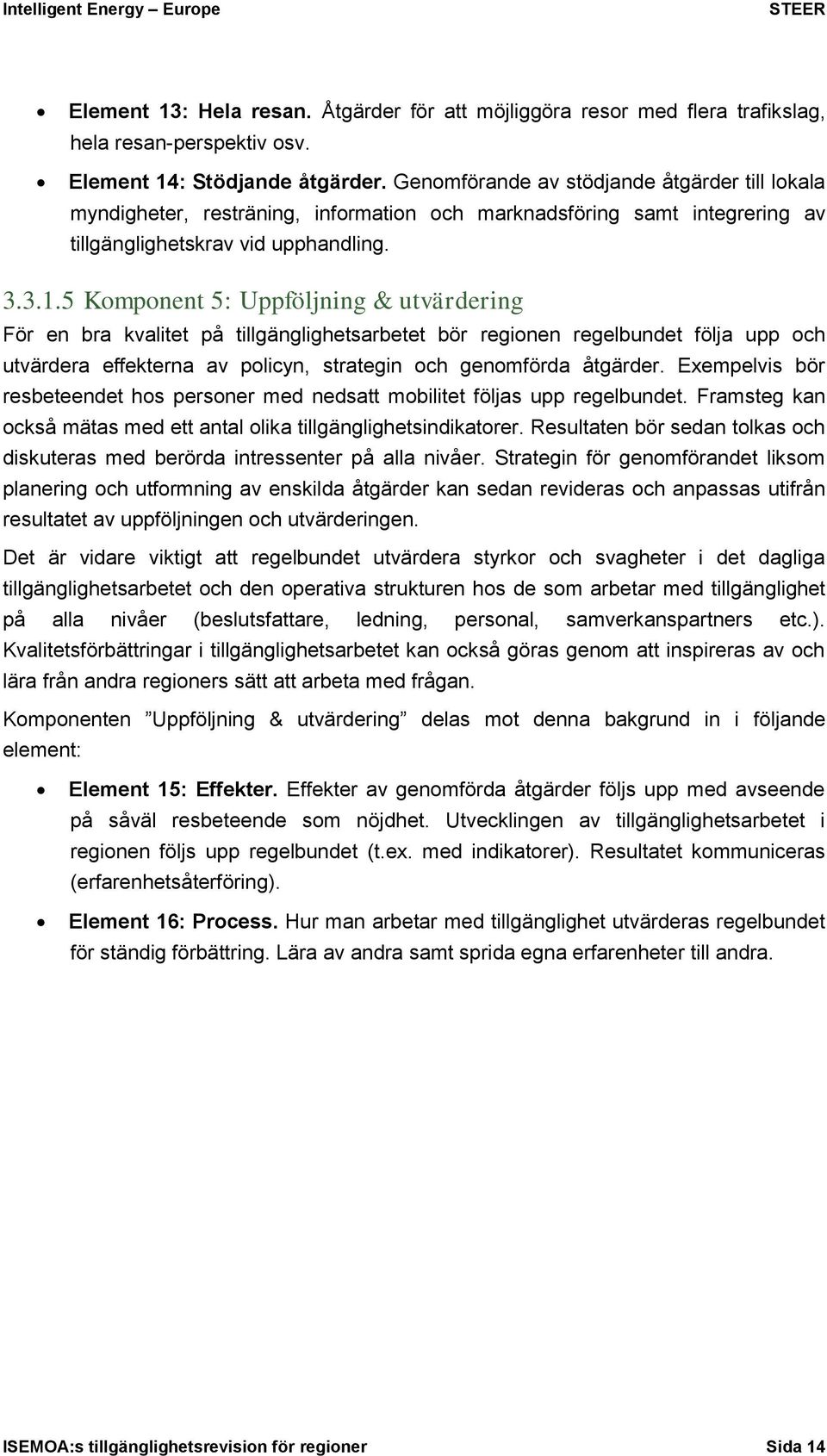 5 Komponent 5: Uppföljning & utvärdering För en bra kvalitet på tillgänglighetsarbetet bör regionen regelbundet följa upp och utvärdera effekterna av policyn, strategin och genomförda åtgärder.