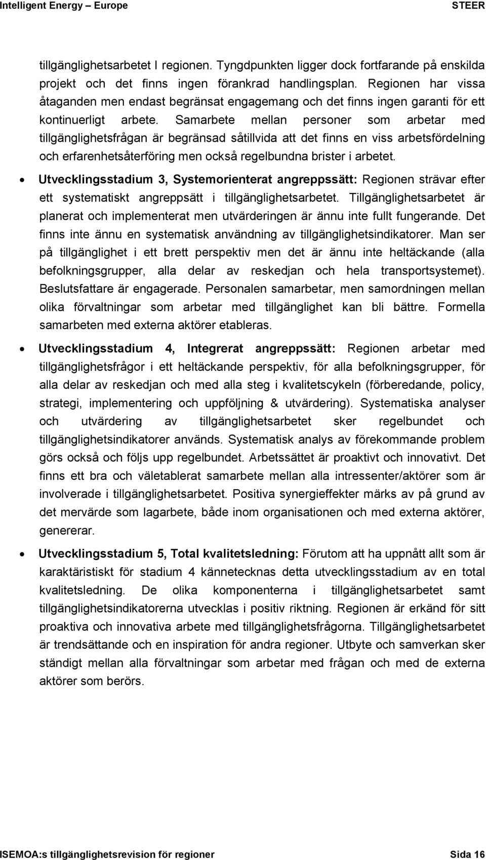 Samarbete mellan personer som arbetar med tillgänglighetsfrågan är begränsad såtillvida att det finns en viss arbetsfördelning och erfarenhetsåterföring men också regelbundna brister i arbetet.