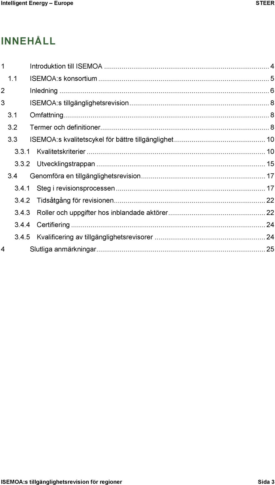 4 Genomföra en tillgänglighetsrevision... 17 3.4.1 Steg i revisionsprocessen... 17 3.4.2 Tidsåtgång för revisionen... 22 3.4.3 Roller och uppgifter hos inblandade aktörer.