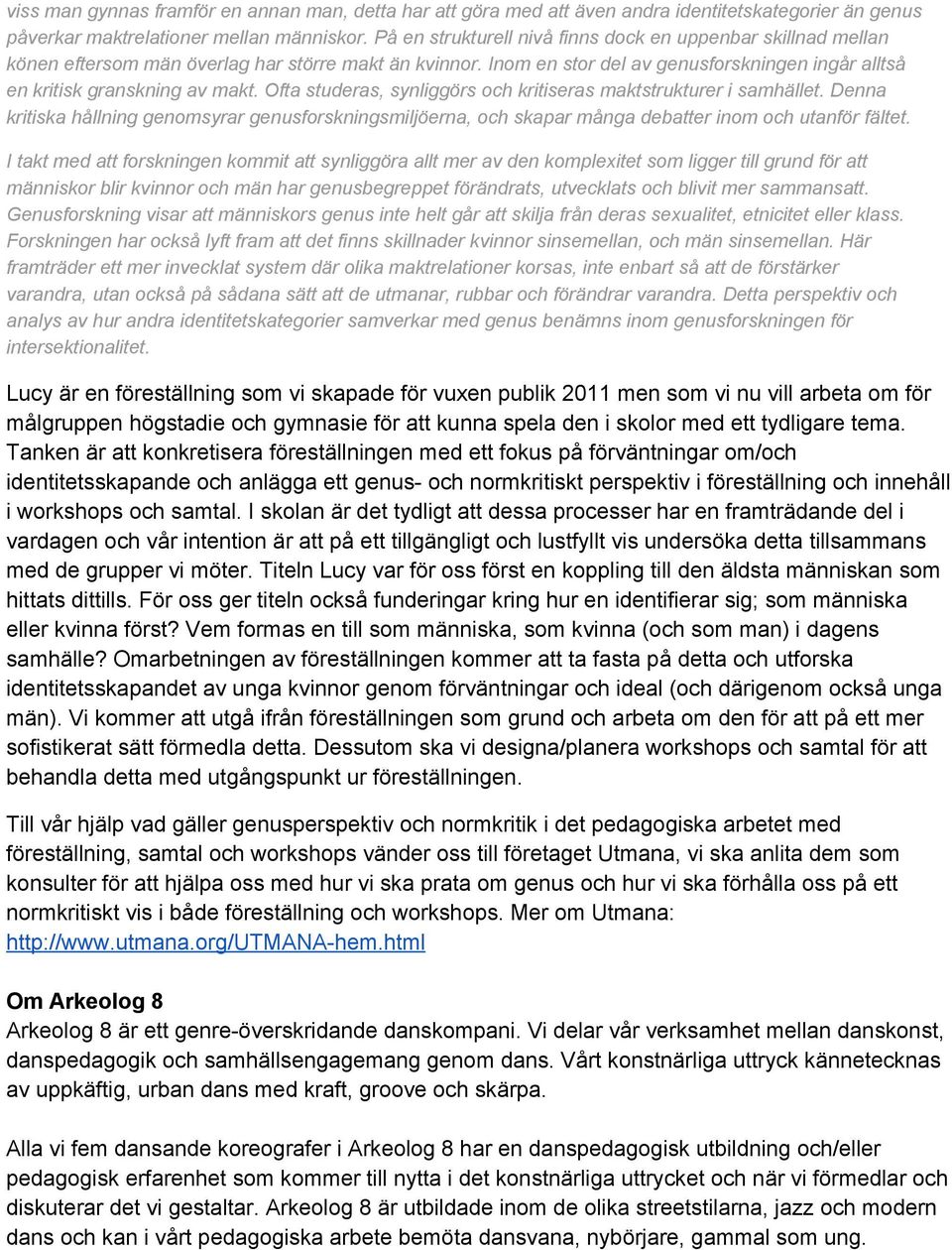 Ofta studeras, synliggörs och kritiseras maktstrukturer i samhället. Denna kritiska hållning genomsyrar genusforskningsmiljöerna, och skapar många debatter inom och utanför fältet.