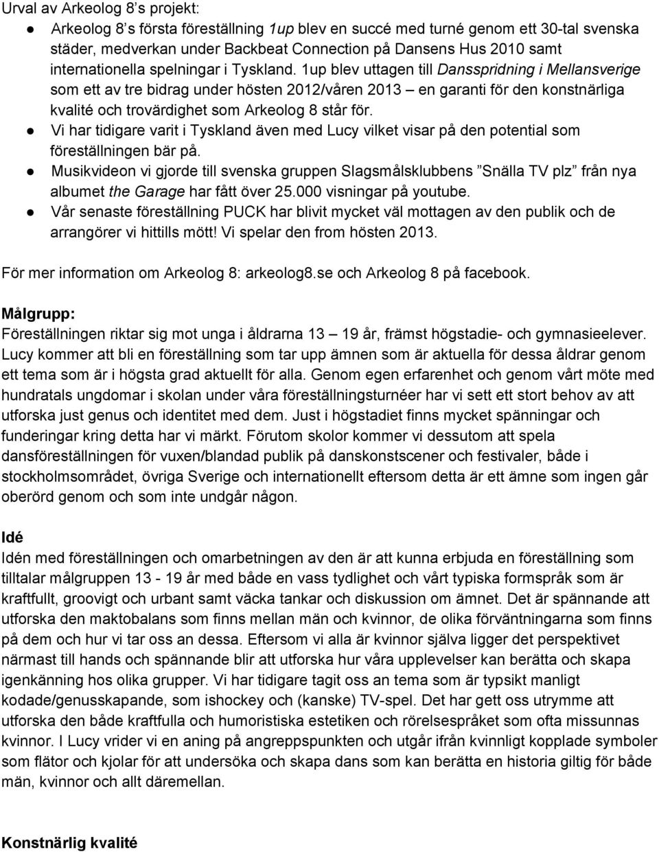 1up blev uttagen till Dansspridning i Mellansverige som ett av tre bidrag under hösten 2012/våren 2013 en garanti för den konstnärliga kvalité och trovärdighet som Arkeolog 8 står för.