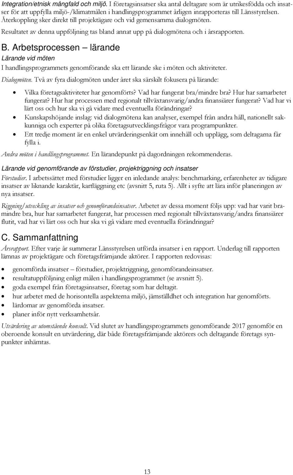 Återkoppling sker direkt till projektägare och vid gemensamma dialogmöten. Resultatet av denna uppföljning tas bland annat upp på dialogmötena och i årsrapporten. B.