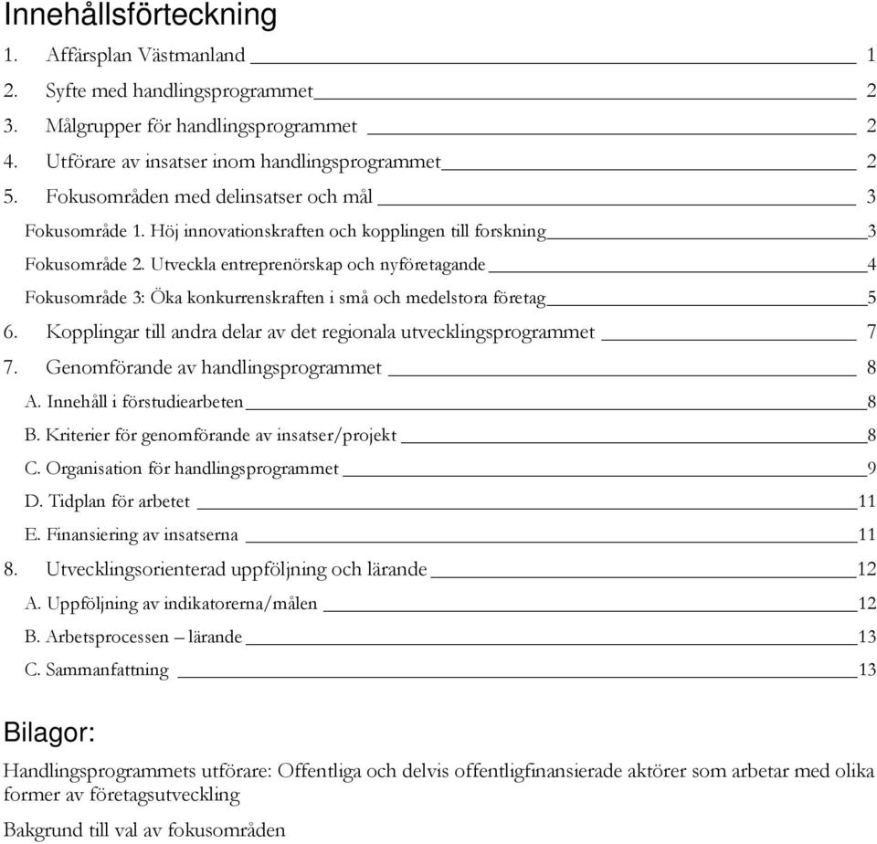 Utveckla entreprenörskap och nyföretagande 4 Fokusområde 3: Öka konkurrenskraften i små och medelstora företag 5 6. Kopplingar till andra delar av det regionala utvecklingsprogrammet 7 7.