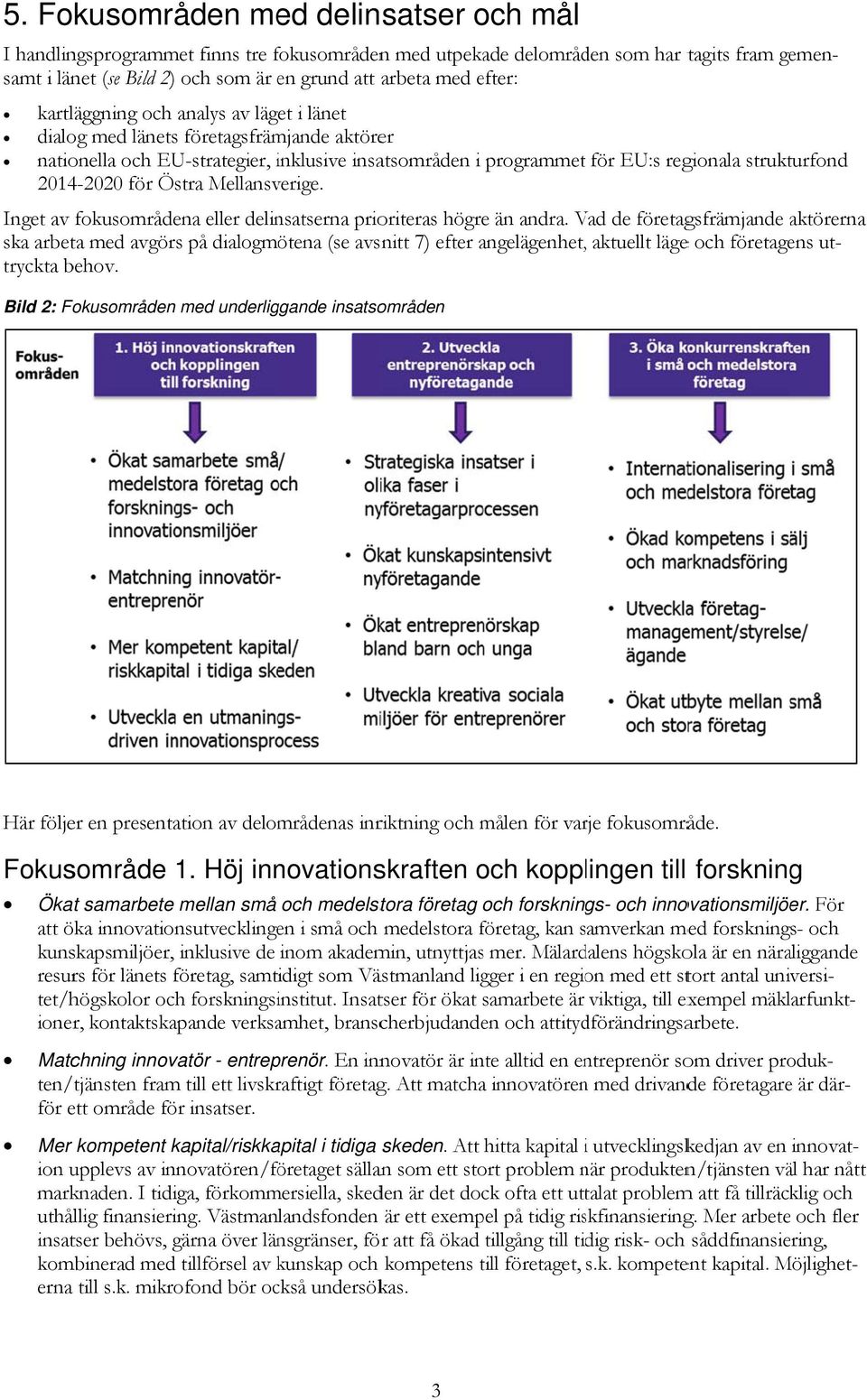 2014-2020 för Östra Mellansverige. Här följer en presentation av delområdenas inriktning och målen för varje fokusområde. Inget av fokusområdena eller delinsatserna prioriteras högre än andra.