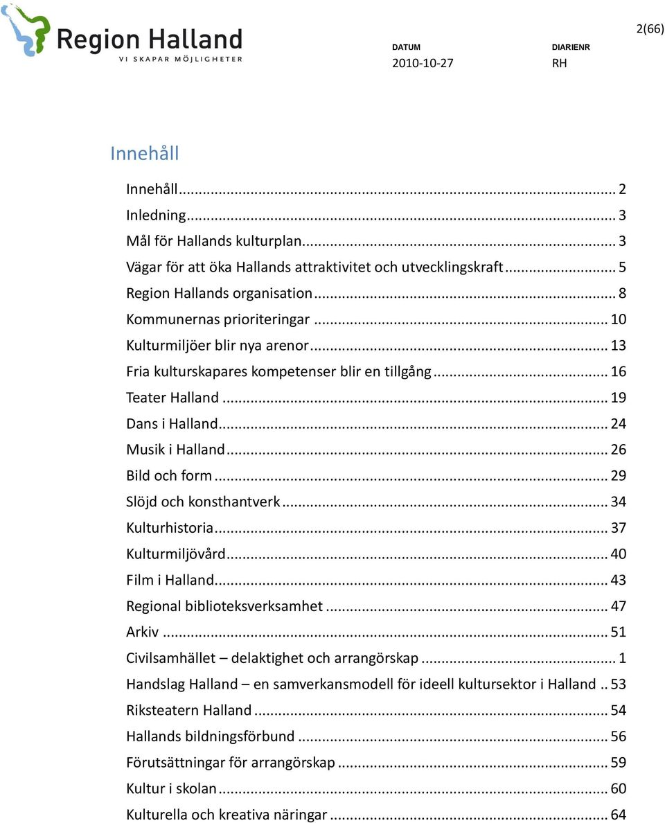 .. 26 Bild och form... 29 Slöjd och konsthantverk... 34 Kulturhistoria... 37 Kulturmiljövård... 40 Film i Halland... 43 Regional biblioteksverksamhet... 47 Arkiv.